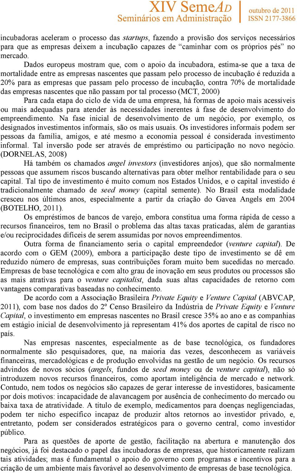 passam pelo processo de incubação, contra 70% de mortalidade das empresas nascentes que não passam por tal processo (MCT, 2000) Para cada etapa do ciclo de vida de uma empresa, há formas de apoio