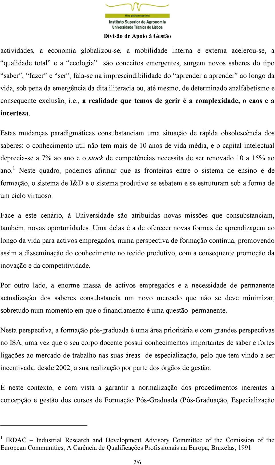 Estas mudanças paradigmáticas consubstanciam uma situação de rápida obsolescência dos saberes: o conhecimento útil não tem mais de 10 anos de vida média, e o capital intelectual deprecia-se a 7% ao