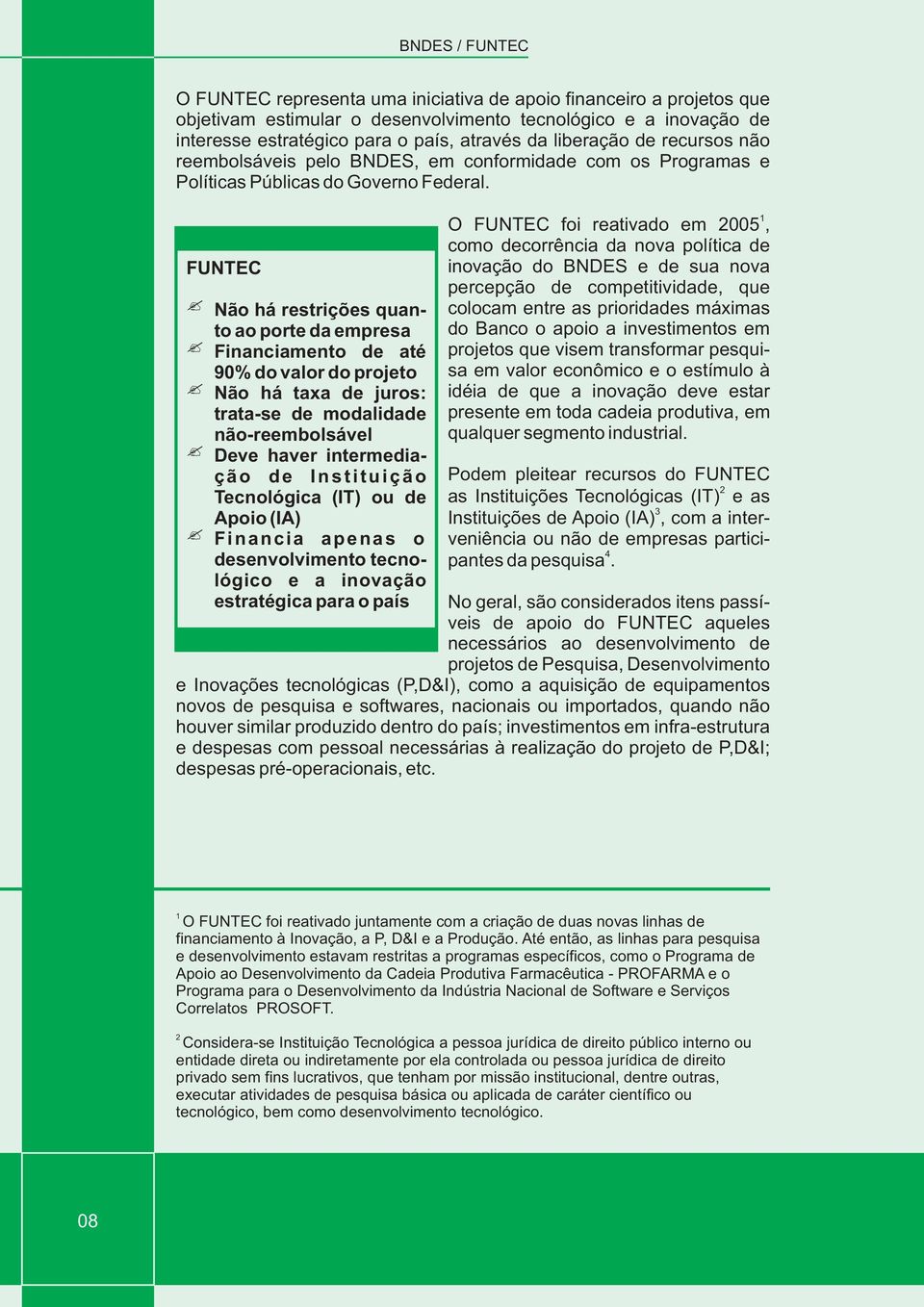 FUNTEC Não há restrições quanto ao porte da empresa Financiamento de até 90% do valor do projeto Não há taxa de juros: trata-se de modalidade não-reembolsável Deve haver intermediação de Instituição