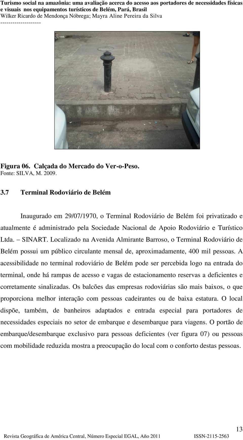 SINART. Localizado na Avenida Almirante Barroso, o Terminal Rodoviário de Belém possui um público circulante mensal de, aproximadamente, 400 mil pessoas.