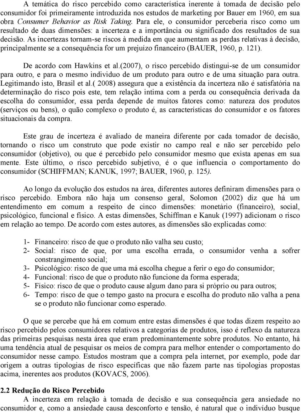 As incertezas tornam-se riscos à medida em que aumentam as perdas relativas à decisão, principalmente se a consequência for um prejuízo financeiro (BAUER, 1960, p. 121). De acordo com Hawkins et al.