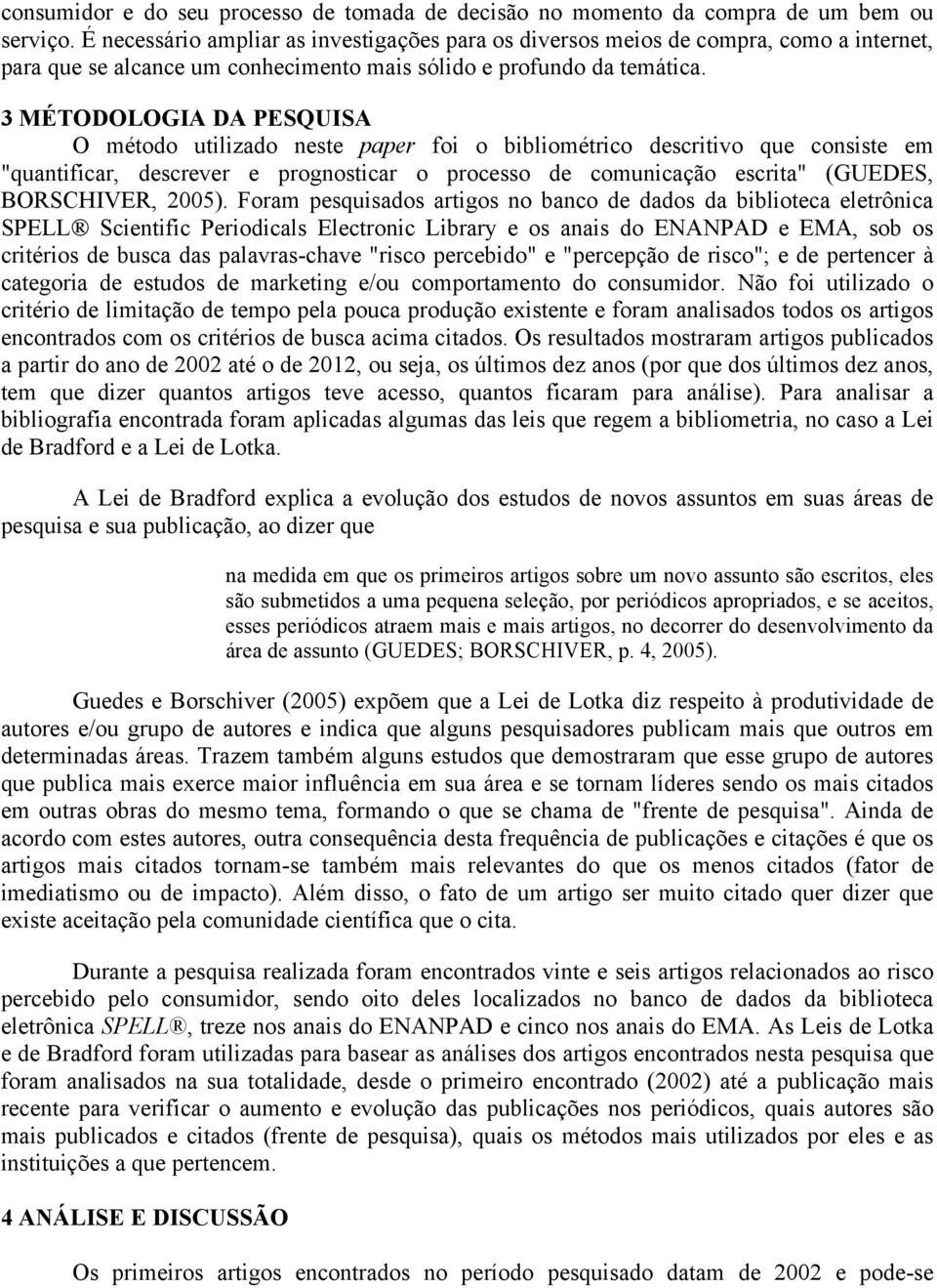 3 MÉTODOLOGIA DA PESQUISA O método utilizado neste paper foi o bibliométrico descritivo que consiste em "quantificar, descrever e prognosticar o processo de comunicação escrita" (GUEDES, BORSCHIVER,