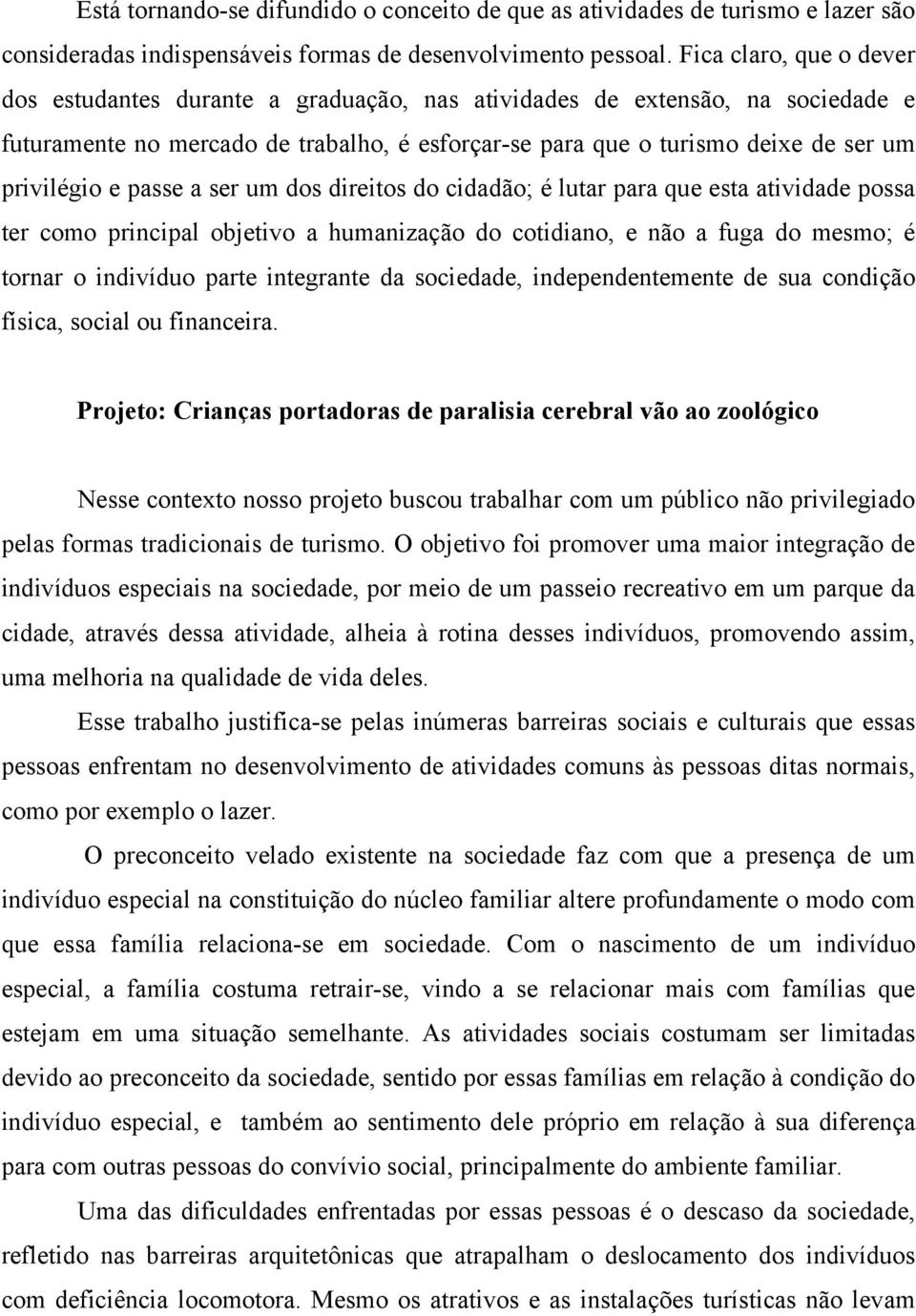 e passe a ser um dos direitos do cidadão; é lutar para que esta atividade possa ter como principal objetivo a humanização do cotidiano, e não a fuga do mesmo; é tornar o indivíduo parte integrante da