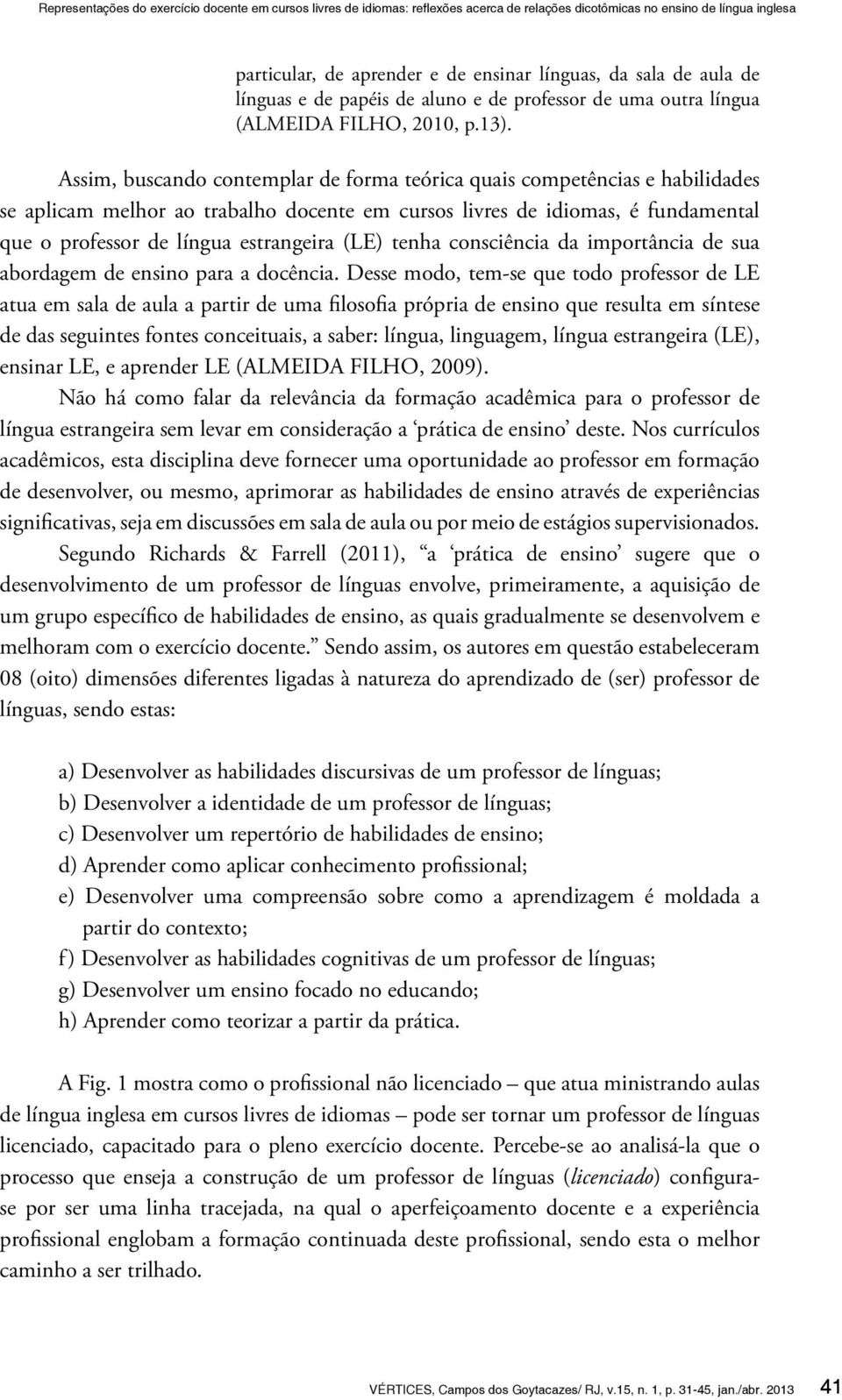 (LE) tenha consciência da importância de sua abordagem de ensino para a docência.