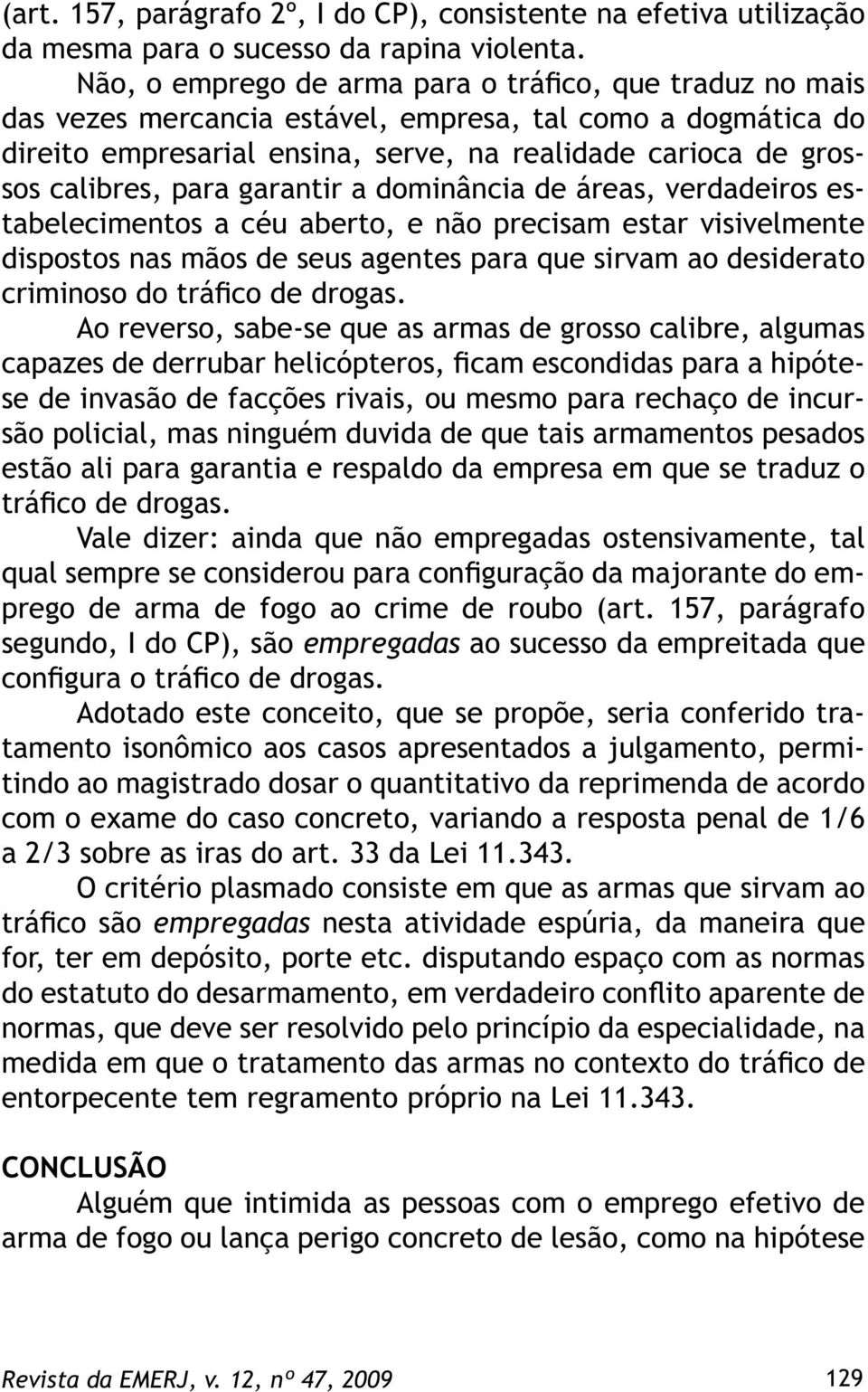 para garantir a dominância de áreas, verdadeiros estabelecimentos a céu aberto, e não precisam estar visivelmente dispostos nas mãos de seus agentes para que sirvam ao desiderato criminoso do tráfico