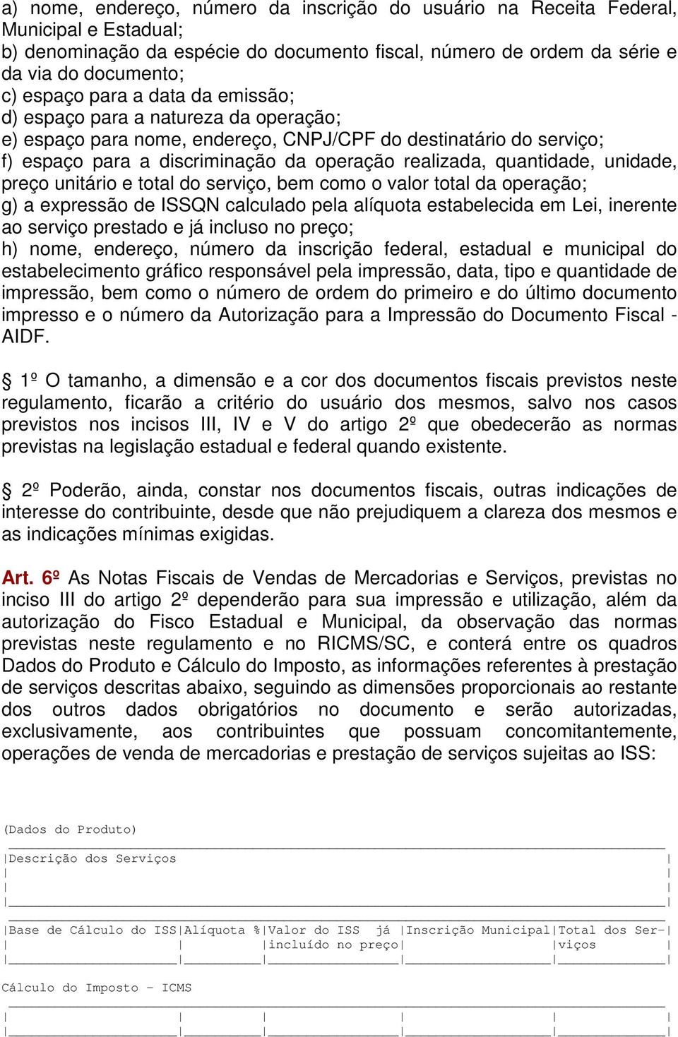 unidade, preço unitário e total do serviço, bem como o valor total da operação; g) a expressão de ISSQN calculado pela alíquota estabelecida em Lei, inerente ao serviço prestado e já incluso no