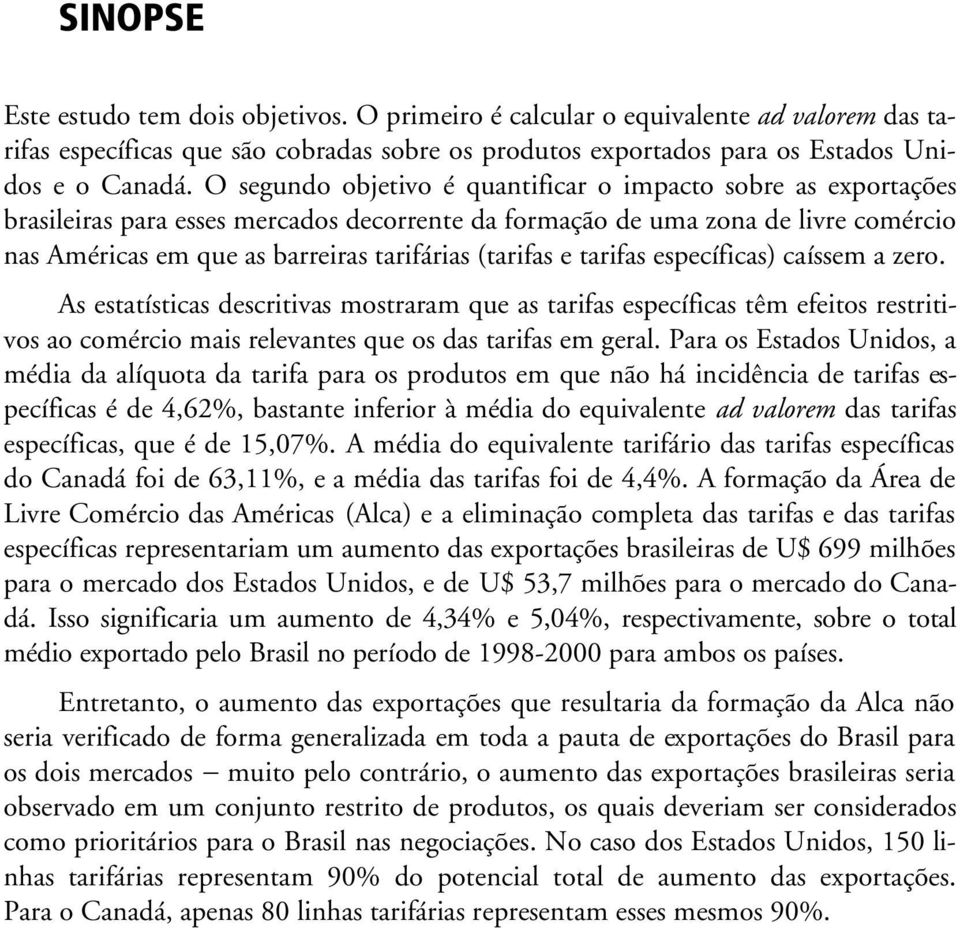 (tarifas e tarifas específicas) caíssem a zero. As estatísticas descritivas mostraram que as tarifas específicas têm efeitos restritivos ao comércio mais relevantes que os das tarifas em geral.