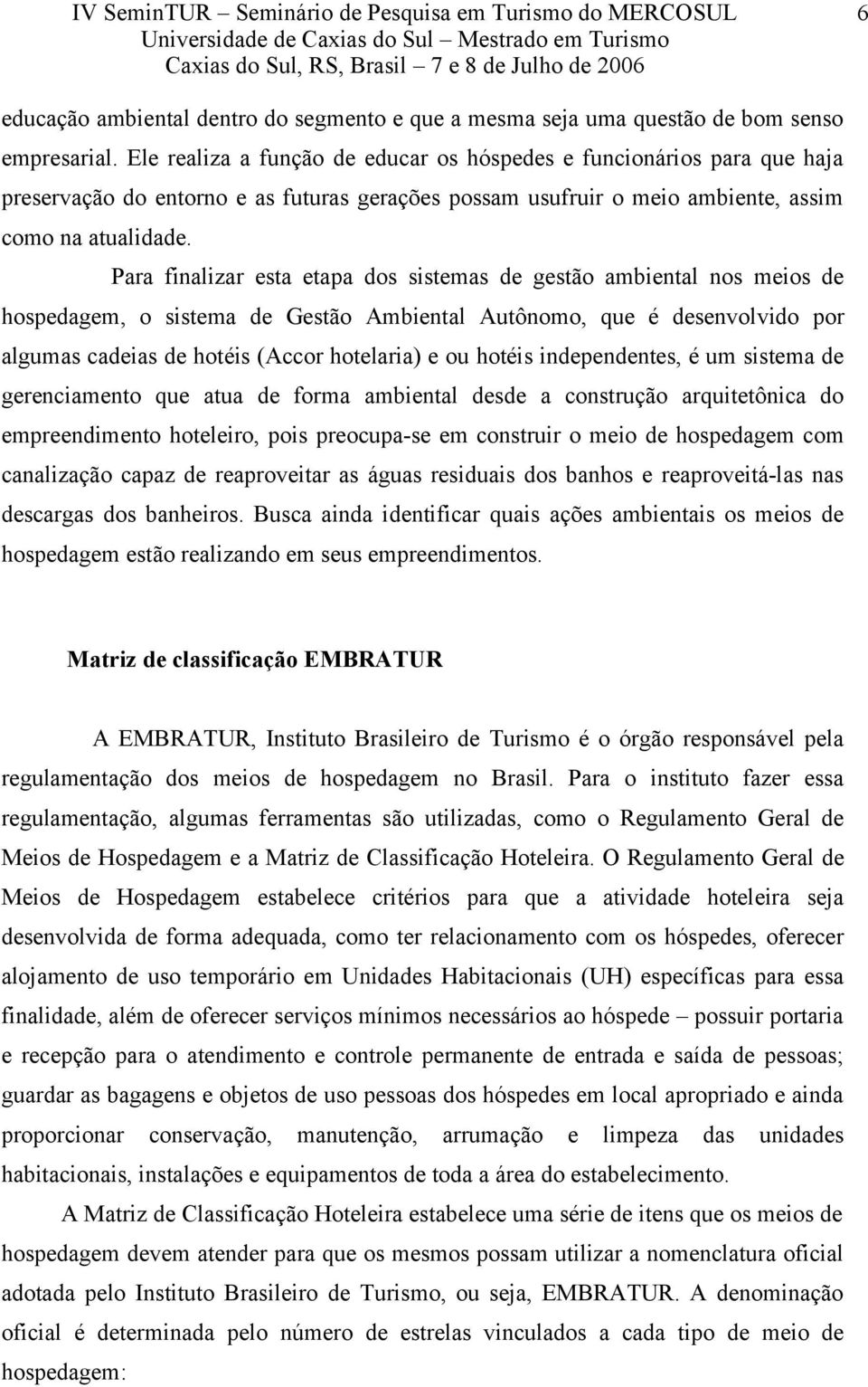 Para finalizar esta etapa dos sistemas de gestão ambiental nos meios de hospedagem, o sistema de Gestão Ambiental Autônomo, que é desenvolvido por algumas cadeias de hotéis (Accor hotelaria) e ou