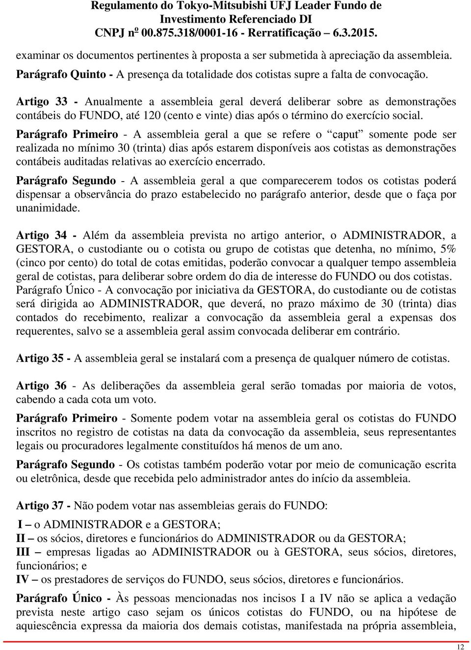 Parágrafo Primeiro - A assembleia geral a que se refere o caput somente pode ser realizada no mínimo 30 (trinta) dias após estarem disponíveis aos cotistas as demonstrações contábeis auditadas