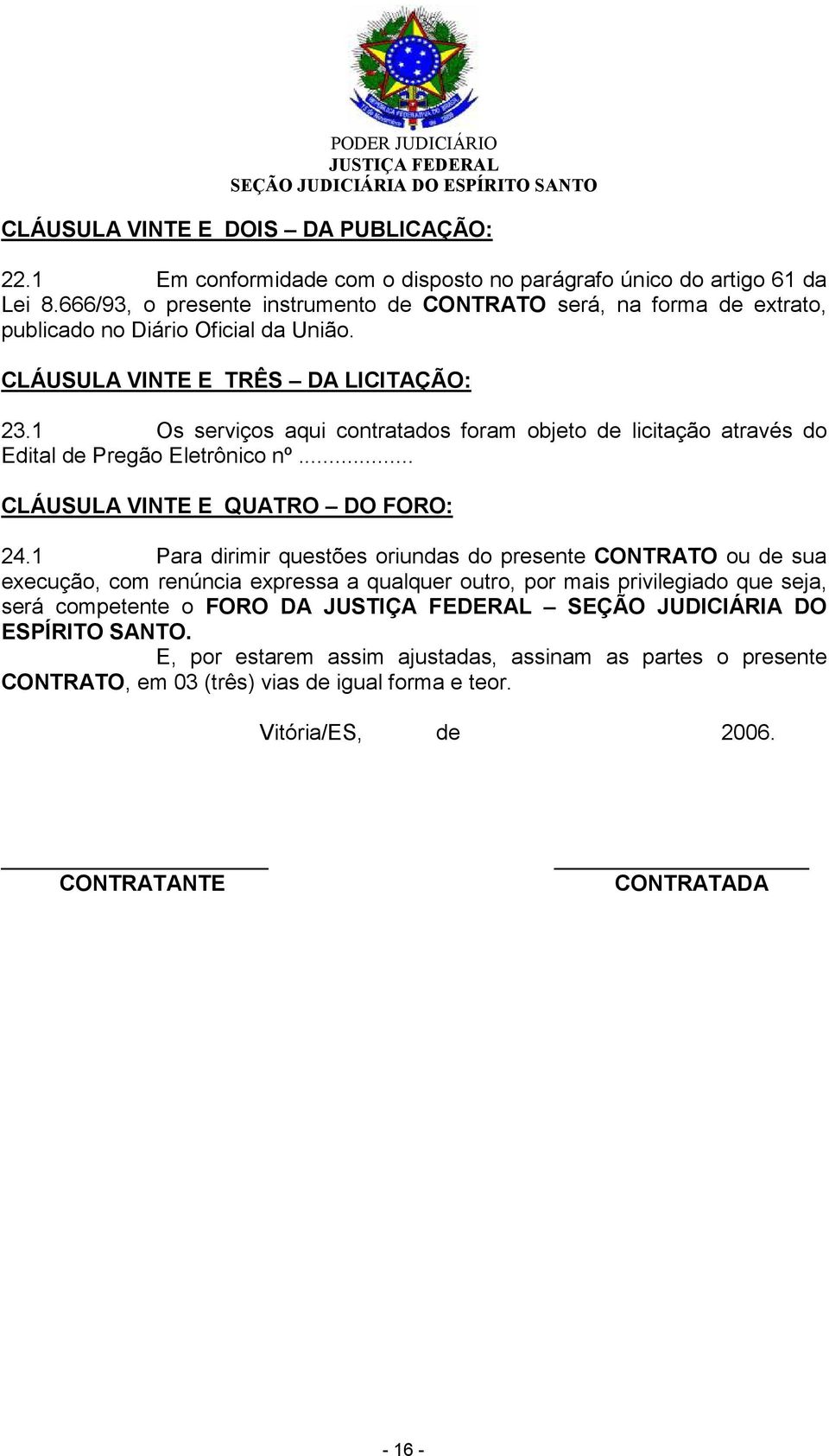 1 Os serviços aqui contratados foram objeto de licitação através do Edital de Pregão Eletrônico nº... CLÁUSULA VINTE E QUATRO DO FORO: 24.