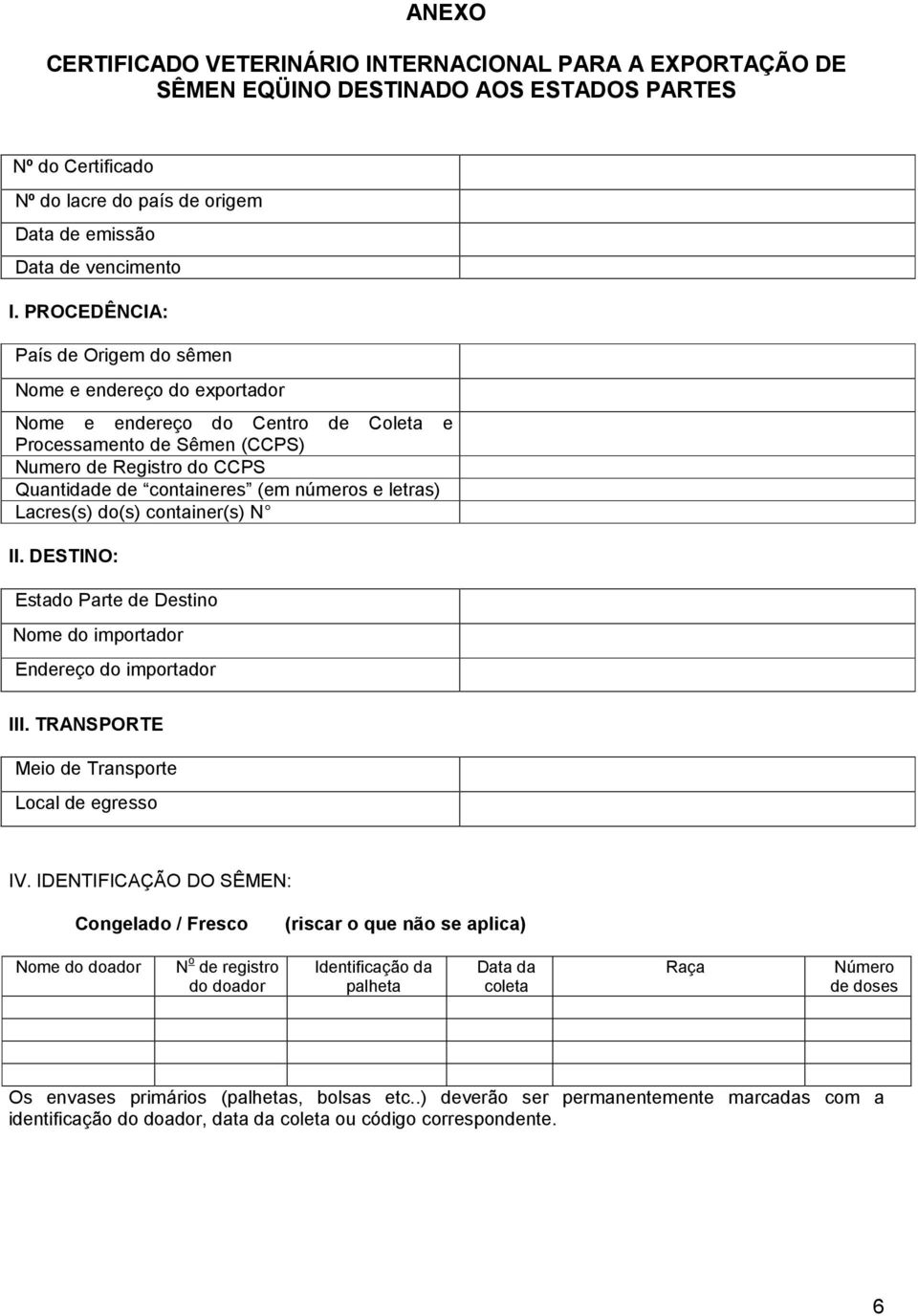 e letras) Lacres(s) do(s) container(s) N II. DESTINO: Estado Parte de Destino Nome do importador Endereço do importador III. TRANSPORTE Meio de Transporte Local de egresso IV.