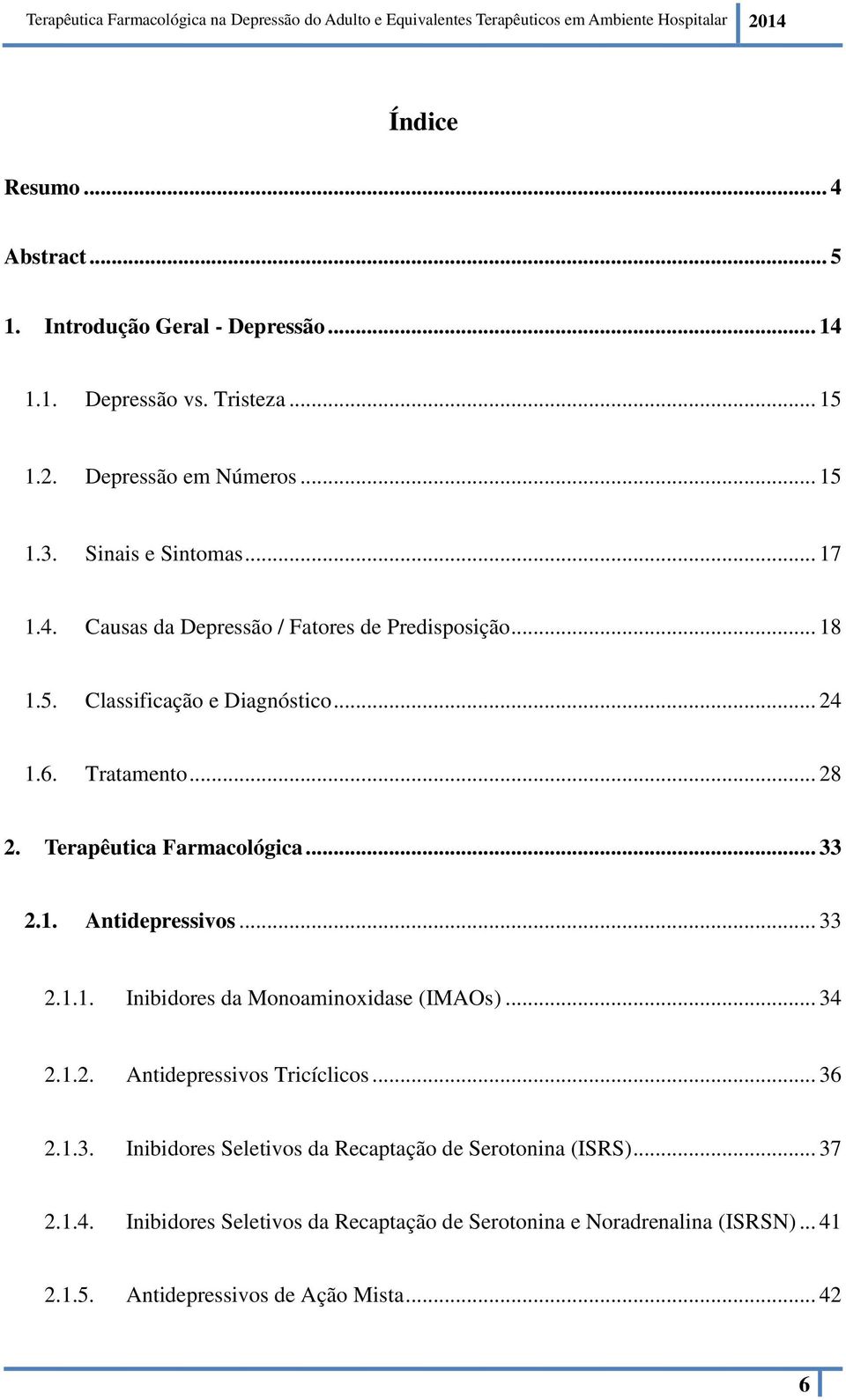 1. Antidepressivos... 33 2.1.1. Inibidores da Monoaminoxidase (IMAOs)... 34 2.1.2. Antidepressivos Tricíclicos... 36 2.1.3. Inibidores Seletivos da Recaptação de Serotonina (ISRS).