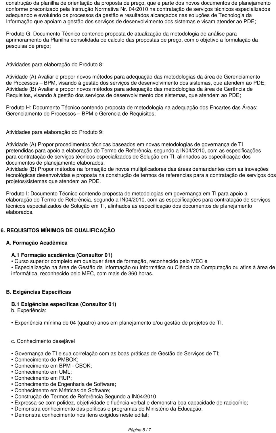 serviços de desenvolvimento dos sistemas e visam atender ao PDE; Produto G: Documento Técnico contendo proposta de atualização da metodologia de análise para aprimoramento da Planilha consolidada de