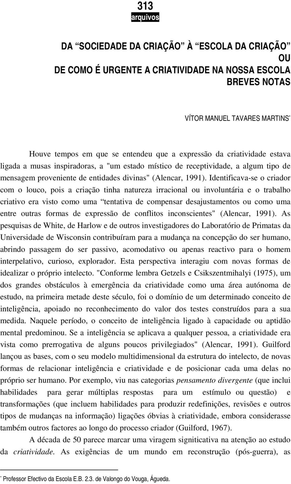 Identificava-se o criador com o louco, pois a criação tinha natureza irracional ou involuntária e o trabalho criativo era visto como uma tentativa de compensar desajustamentos ou como uma entre