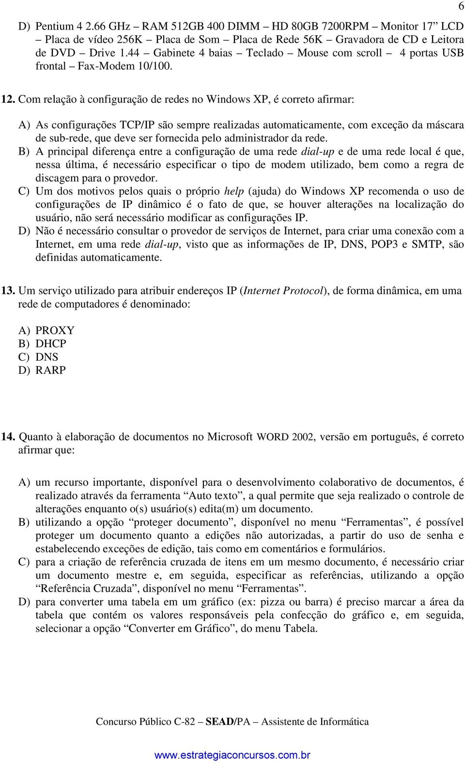 Com relação à configuração de redes no Windos XP, é correto afirmar: A) As configurações TCP/IP são sempre realizadas automaticamente, com exceção da máscara de sub-rede, que deve ser fornecida pelo