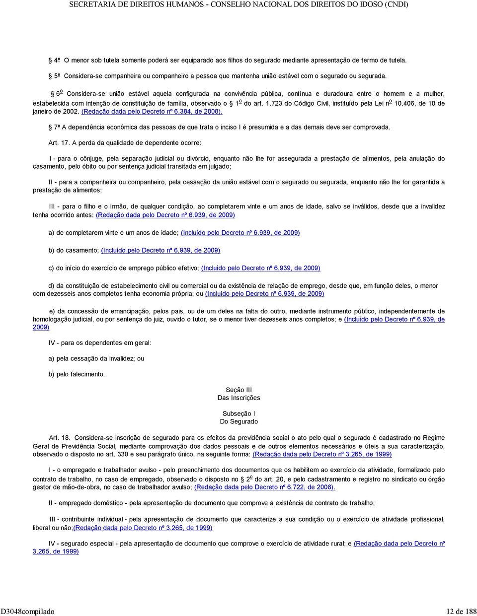 6 o Considera-se união estável aquela configurada na convivência pública, contínua e duradoura entre o homem e a mulher, estabelecida com intenção de constituição de família, observado o 1 o do art.