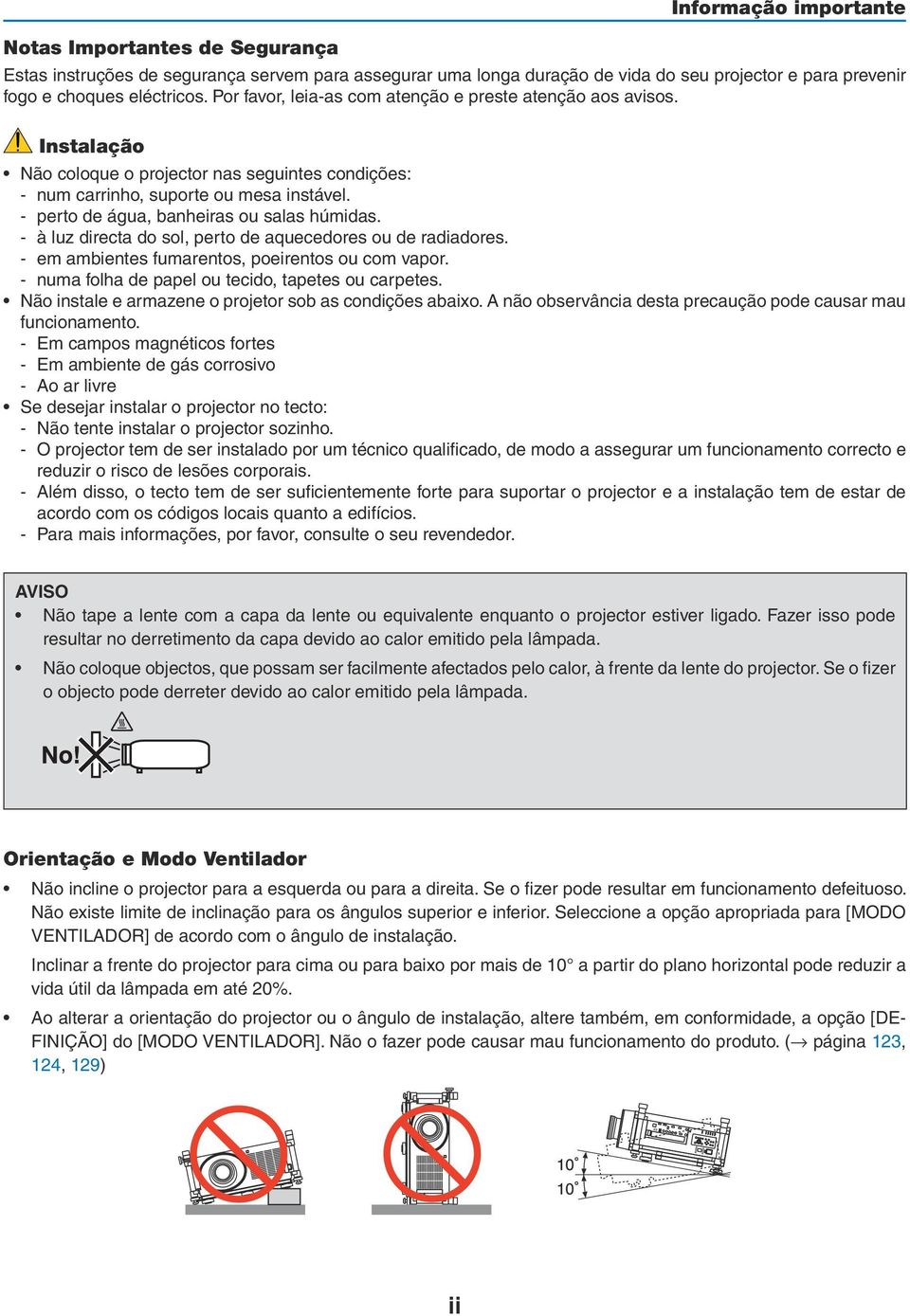 - perto de água, banheiras ou salas húmidas. - à luz directa do sol, perto de aquecedores ou de radiadores. - em ambientes fumarentos, poeirentos ou com vapor.