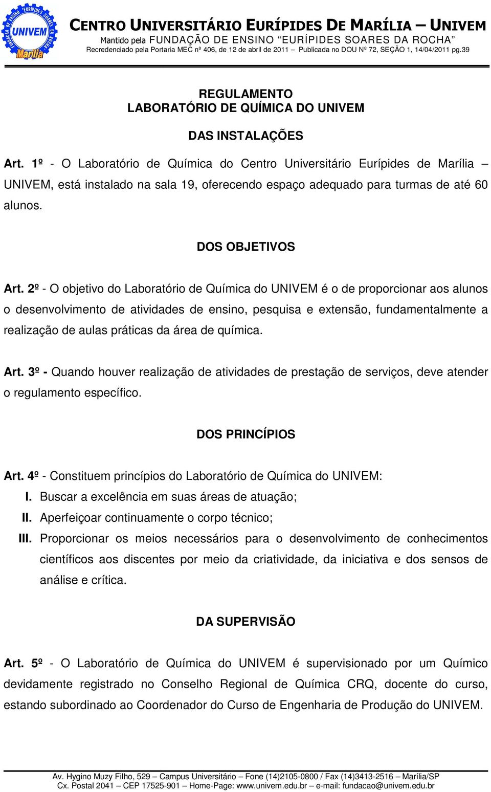 2º - O objetivo do Laboratório de Química do UNIVEM é o de proporcionar aos alunos o desenvolvimento de atividades de ensino, pesquisa e extensão, fundamentalmente a realização de aulas práticas da