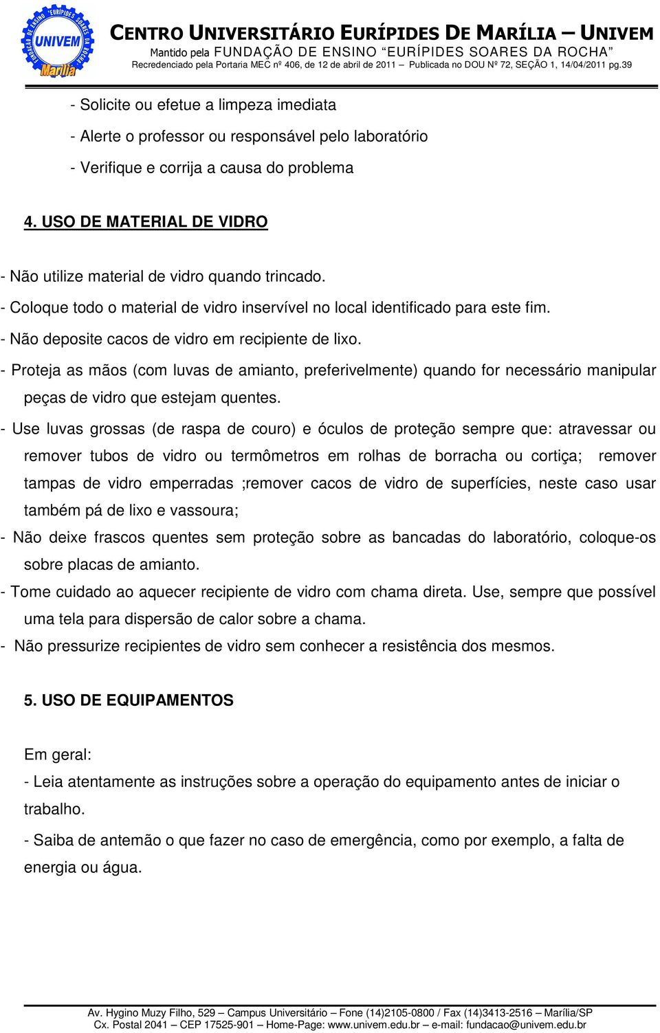 - Não deposite cacos de vidro em recipiente de lixo. - Proteja as mãos (com luvas de amianto, preferivelmente) quando for necessário manipular peças de vidro que estejam quentes.