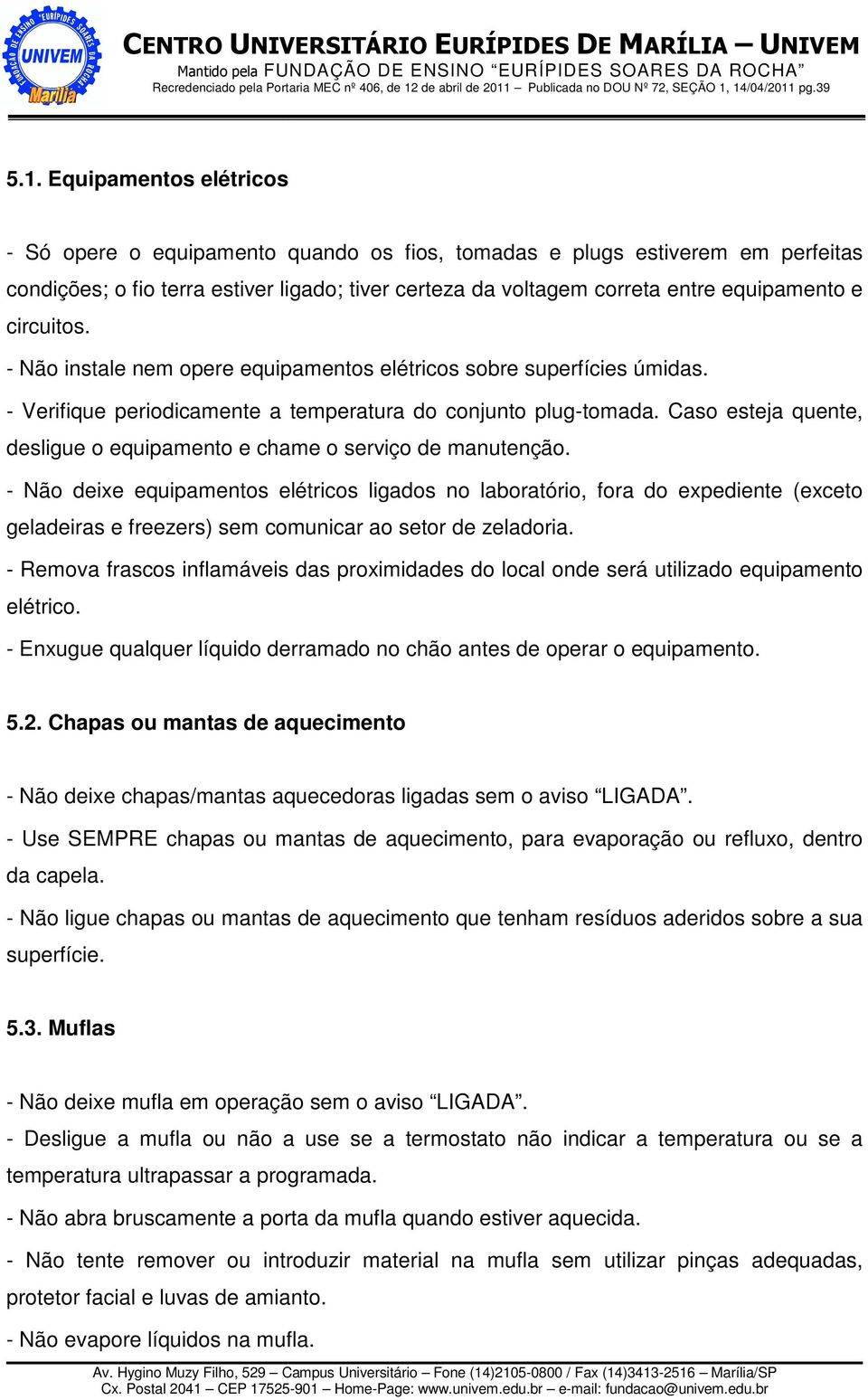 Caso esteja quente, desligue o equipamento e chame o serviço de manutenção.