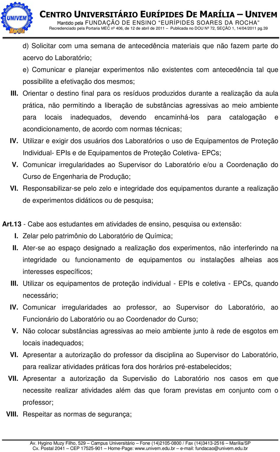 Orientar o destino final para os resíduos produzidos durante a realização da aula prática, não permitindo a liberação de substâncias agressivas ao meio ambiente para locais inadequados, devendo