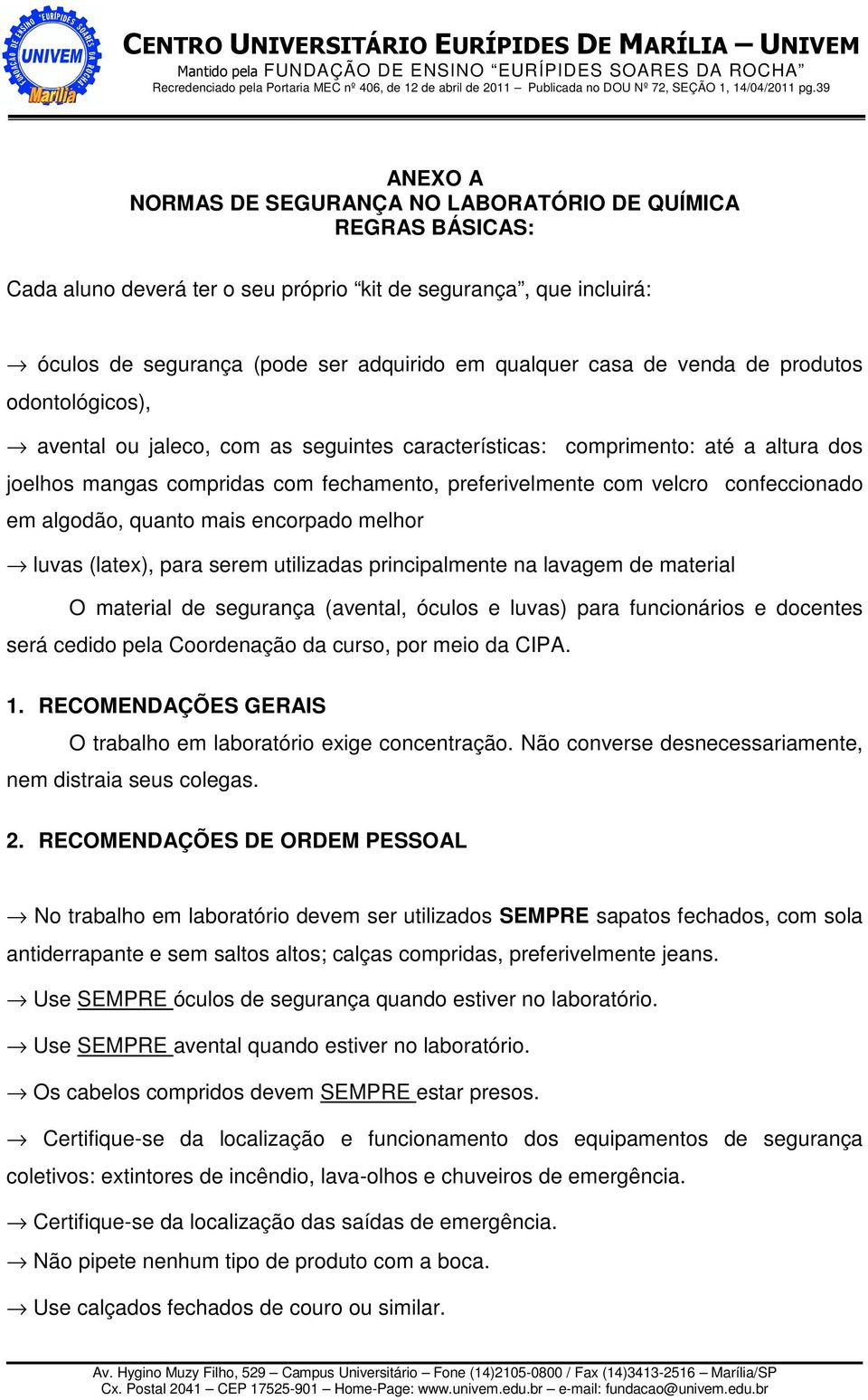 em algodão, quanto mais encorpado melhor luvas (latex), para serem utilizadas principalmente na lavagem de material O material de segurança (avental, óculos e luvas) para funcionários e docentes será