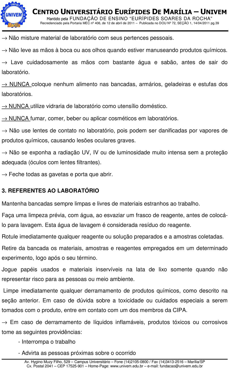 NUNCA utilize vidraria de laboratório como utensílio doméstico. NUNCA fumar, comer, beber ou aplicar cosméticos em laboratórios.