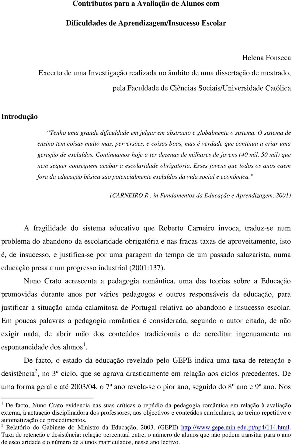 O sistema de ensino tem coisas muito más, perversões, e coisas boas, mas é verdade que continua a criar uma geração de excluídos.