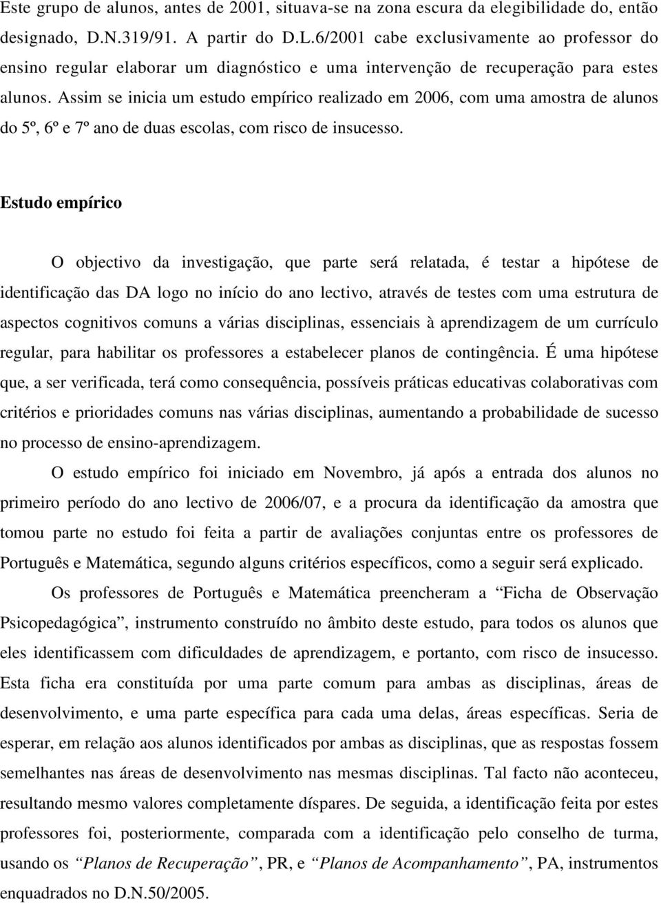 Assim se inicia um estudo empírico realizado em 006, com uma amostra de alunos do 5º, 6º e 7º ano de duas escolas, com risco de insucesso.