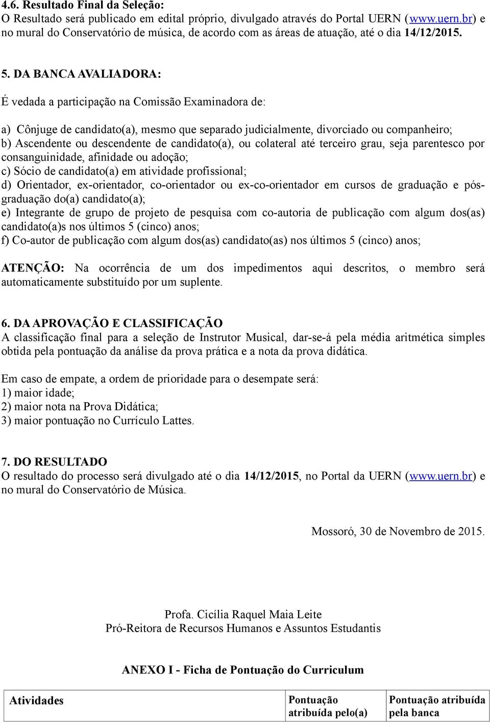 DA BANCA AVALIADORA: É vedada a participação na Comissão Examinadora de: a) Cônjuge de candidato(a), mesmo que separado judicialmente, divorciado ou companheiro; b) Ascendente ou descendente de