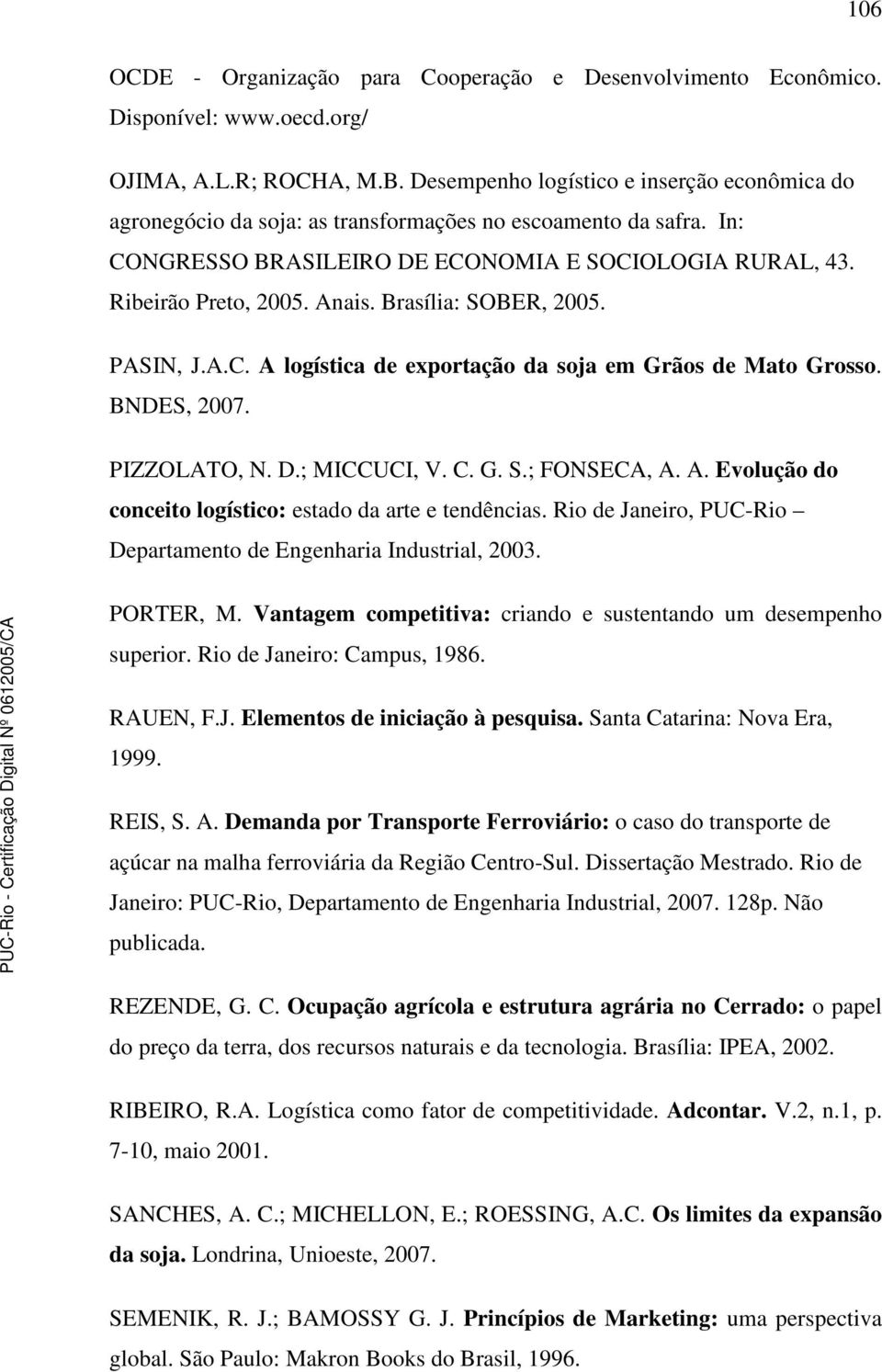 Brasília: SOBER, 2005. PASIN, J.A.C. A logística de exportação da soja em Grãos de Mato Grosso. BNDES, 2007. PIZZOLATO, N. D.; MICCUCI, V. C. G. S.; FONSECA, A. A. Evolução do conceito logístico: estado da arte e tendências.
