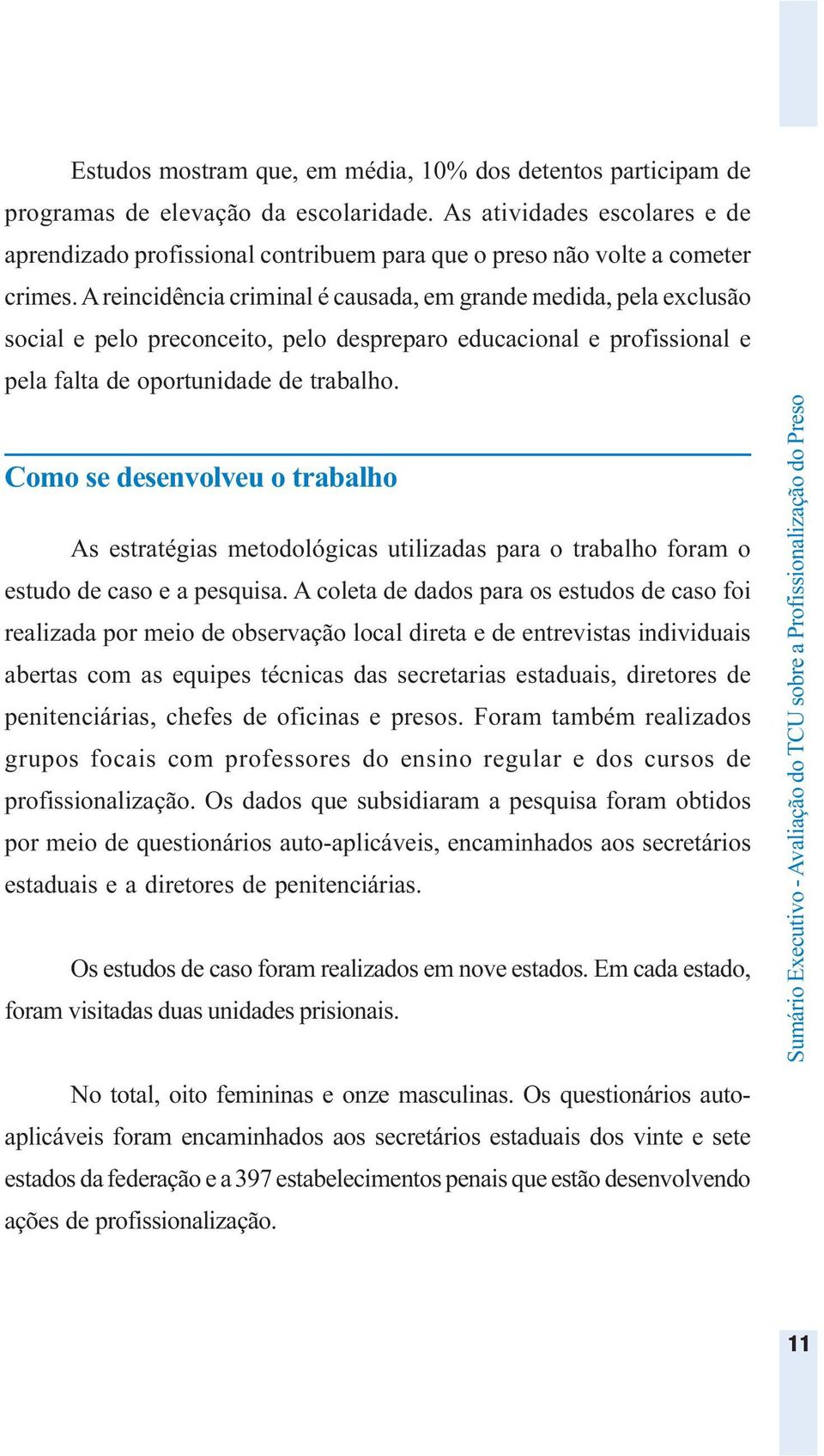 A reincidência criminal é causada, em grande medida, pela exclusão social e pelo preconceito, pelo despreparo educacional e profissional e pela falta de oportunidade de trabalho.