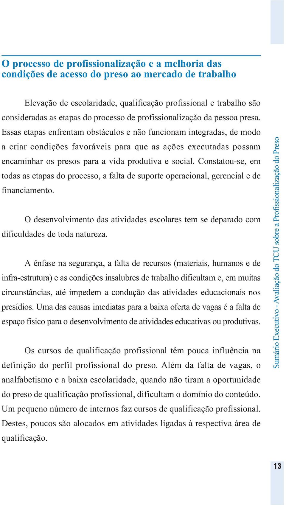 Essas etapas enfrentam obstáculos e não funcionam integradas, de modo a criar condições favoráveis para que as ações executadas possam encaminhar os presos para a vida produtiva e social.