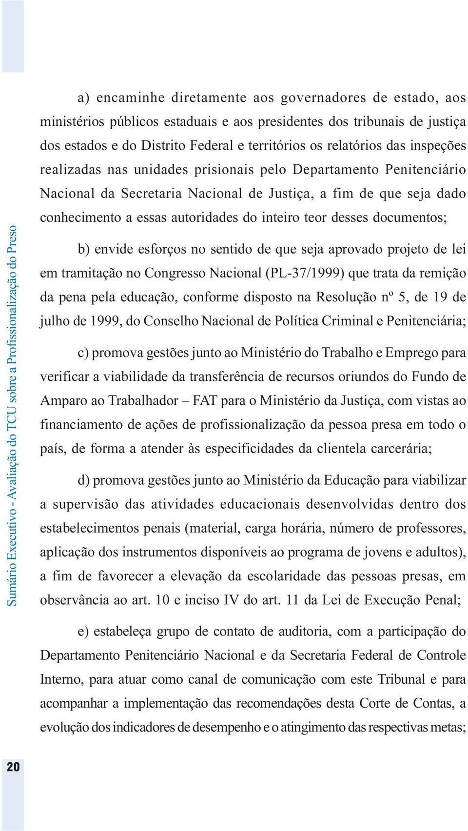 documentos; b) envide esforços no sentido de que seja aprovado projeto de lei em tramitação no Congresso Nacional (PL-37/1999) que trata da remição da pena pela educação, conforme disposto na