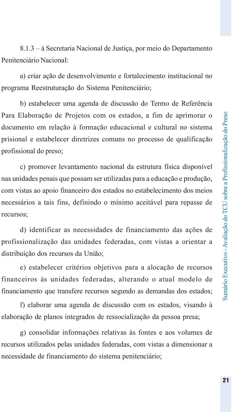 sistema prisional e estabelecer diretrizes comuns no processo de qualificação profissional do preso; c) promover levantamento nacional da estrutura física disponível nas unidades penais que possam