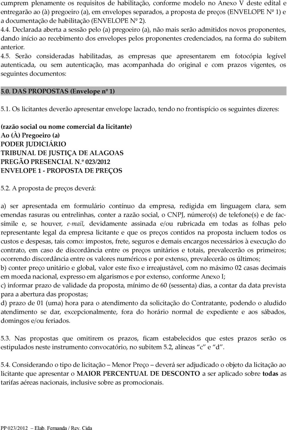 4. Declarada aberta a sessão pelo (a) pregoeiro (a), não mais serão admitidos novos proponentes, dando início ao recebimento dos envelopes pelos proponentes credenciados, na forma do subitem anterior.