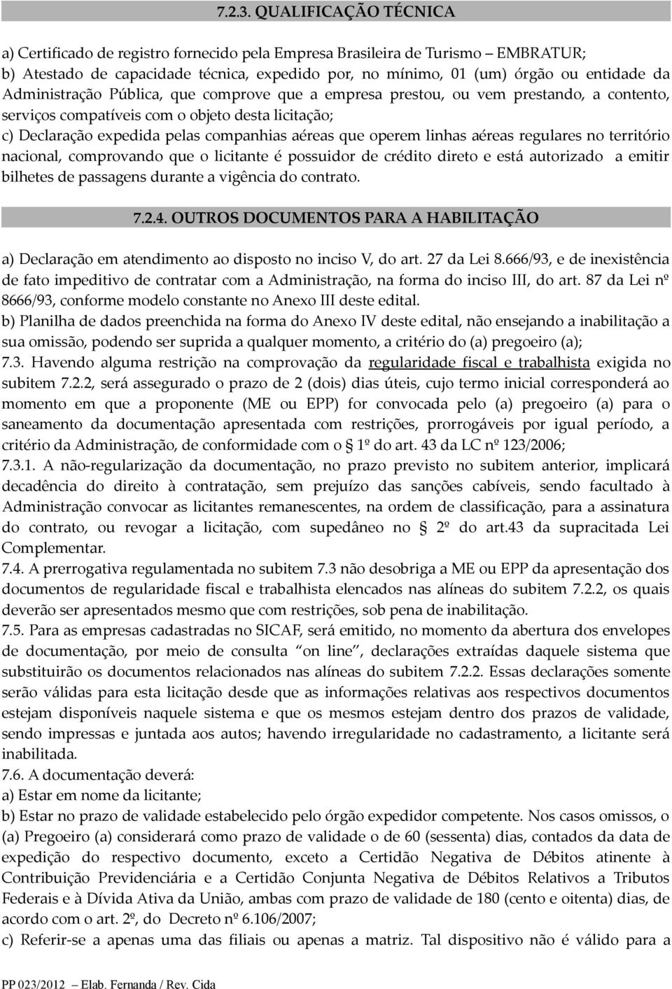 Administração Pública, que comprove que a empresa prestou, ou vem prestando, a contento, serviços compatíveis com o objeto desta licitação; c) Declaração expedida pelas companhias aéreas que operem