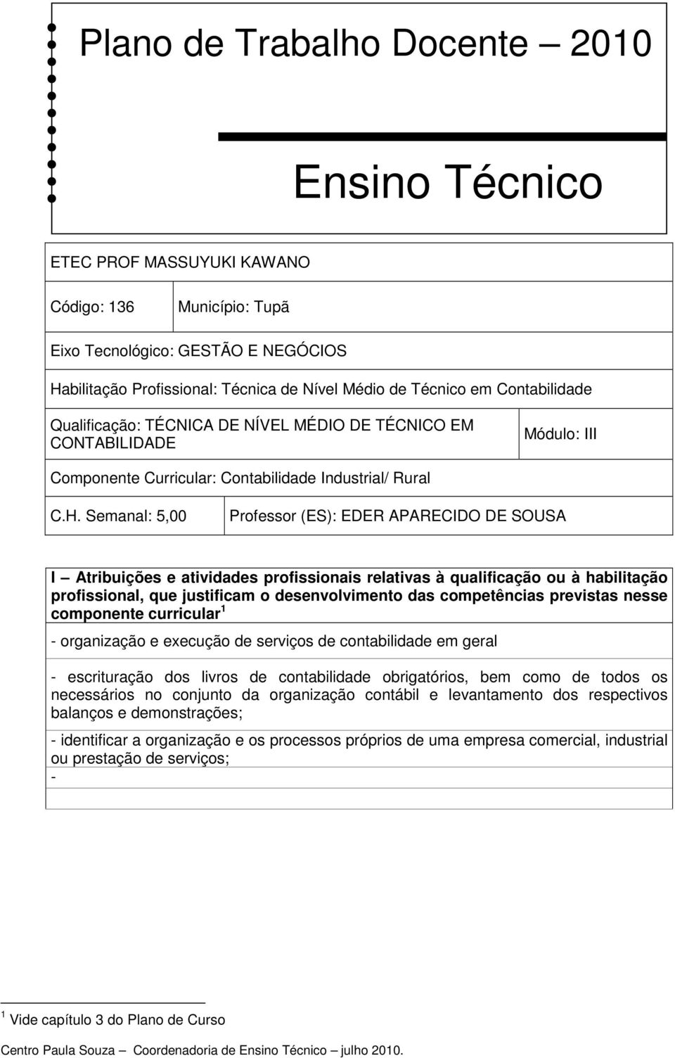 Semanal: 5,00 Professor (ES): EDER APARECIDO DE SOUSA I Atribuições e atividades profissionais relativas à qualificação ou à habilitação profissional, que justificam o desenvolvimento das