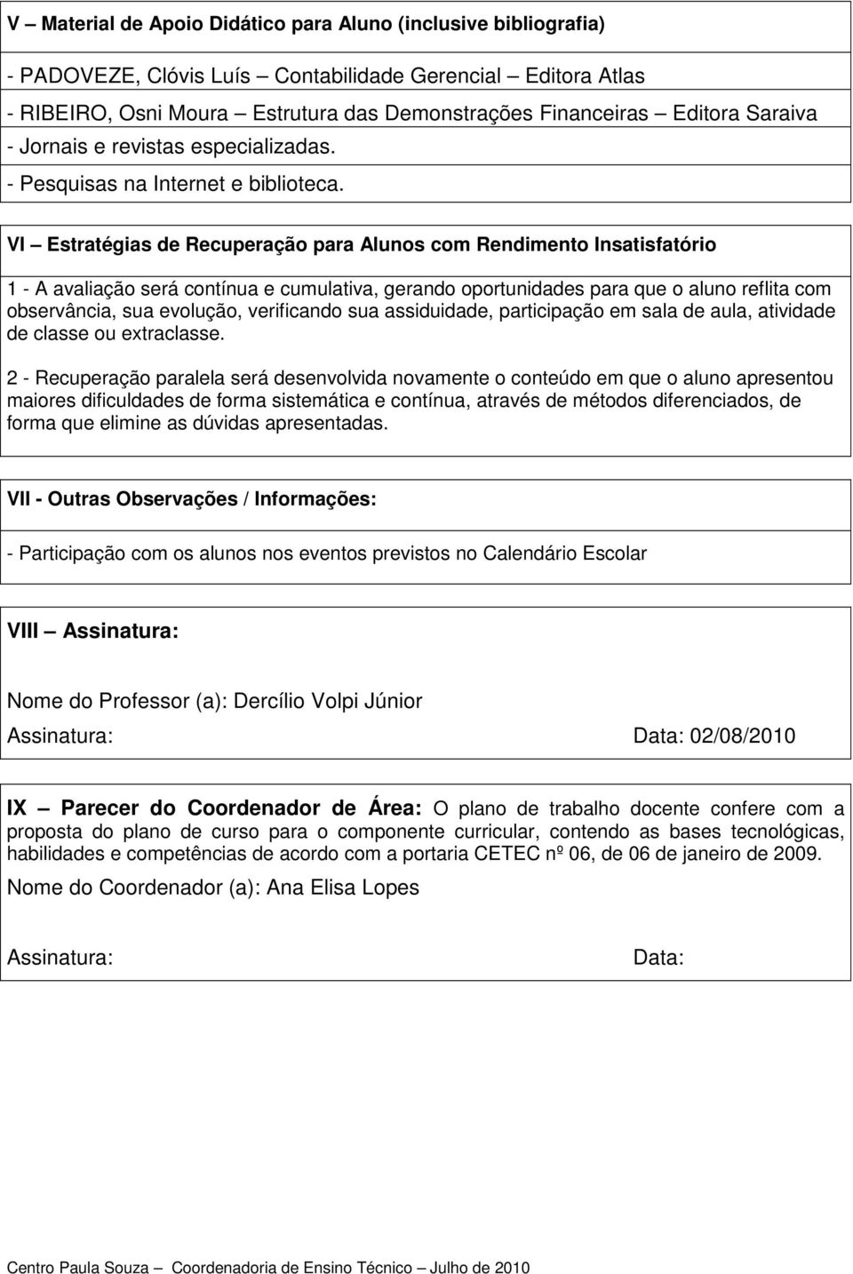 VI Estratégias de Recuperação para Alunos com Rendimento Insatisfatório 1 - A avaliação será contínua e cumulativa, gerando oportunidades para que o aluno reflita com observância, sua evolução,