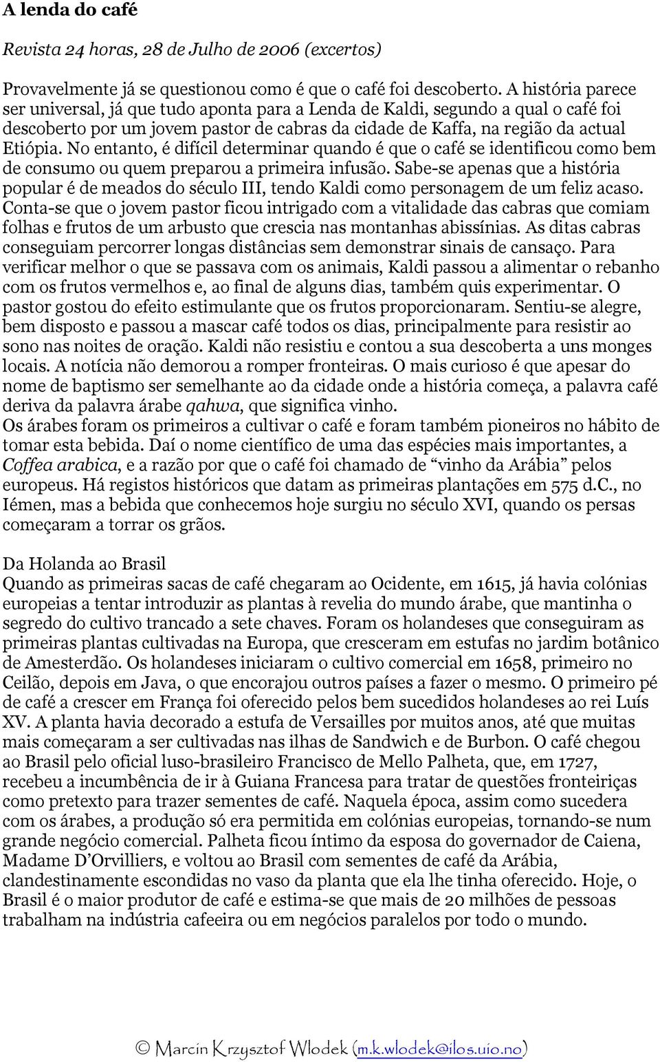 No entanto, é difícil determinar quando é que o café se identificou como bem de consumo ou quem preparou a primeira infusão.