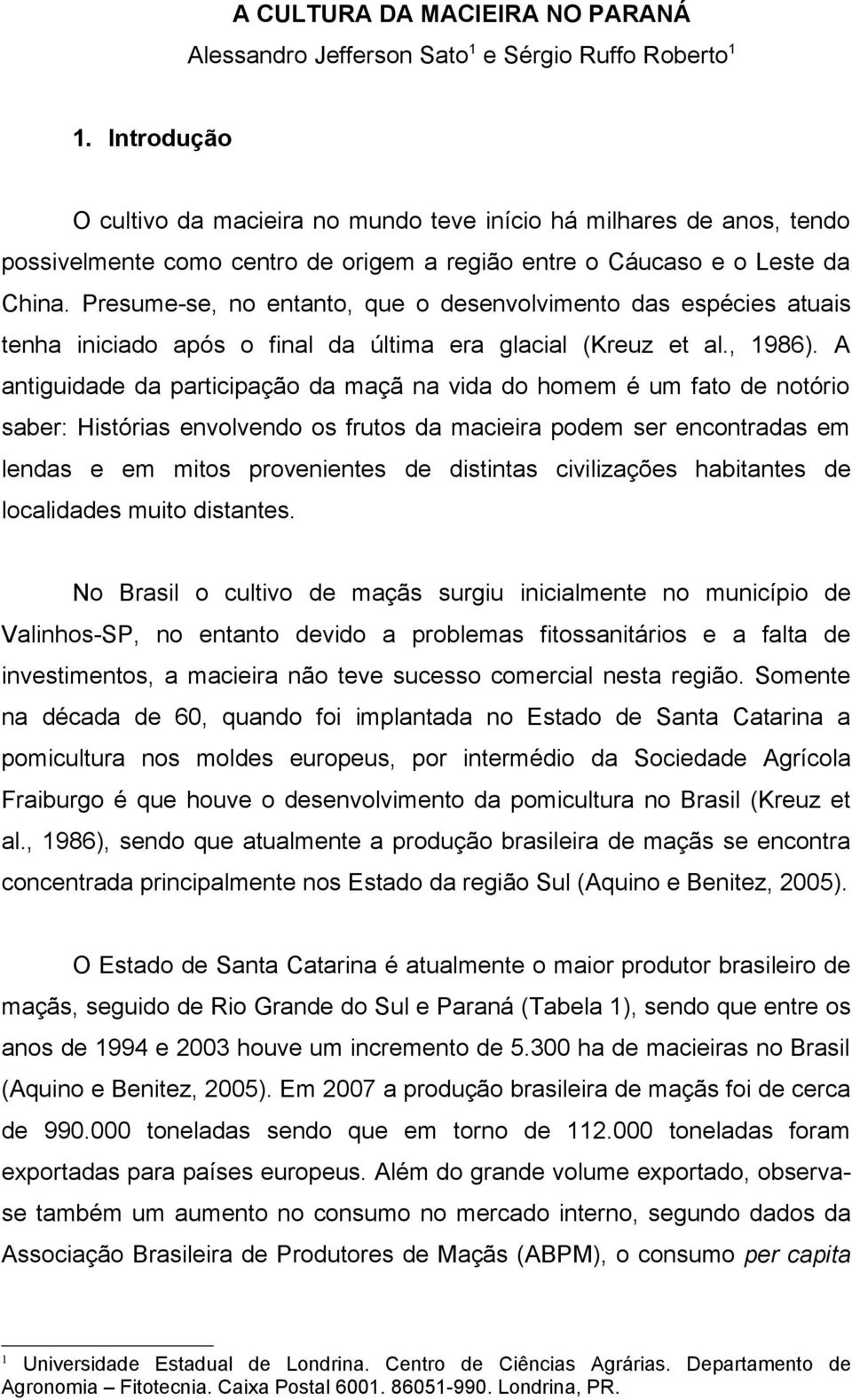 Presume-se, no entanto, que o desenvolvimento das espécies atuais tenha iniciado após o final da última era glacial (Kreuz et al., 1986).