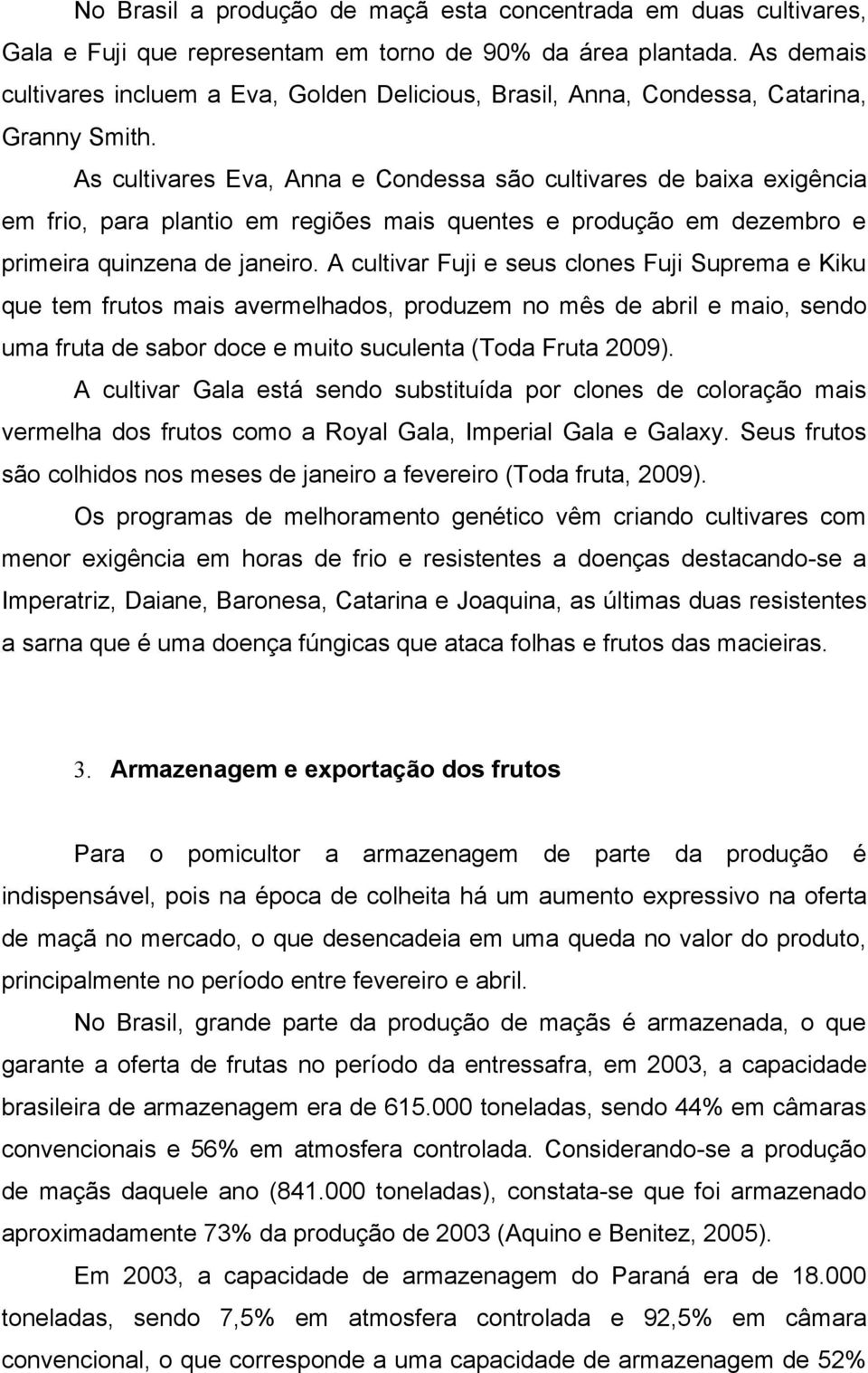 As cultivares Eva, Anna e Condessa são cultivares de baixa exigência em frio, para plantio em regiões mais quentes e produção em dezembro e primeira quinzena de janeiro.