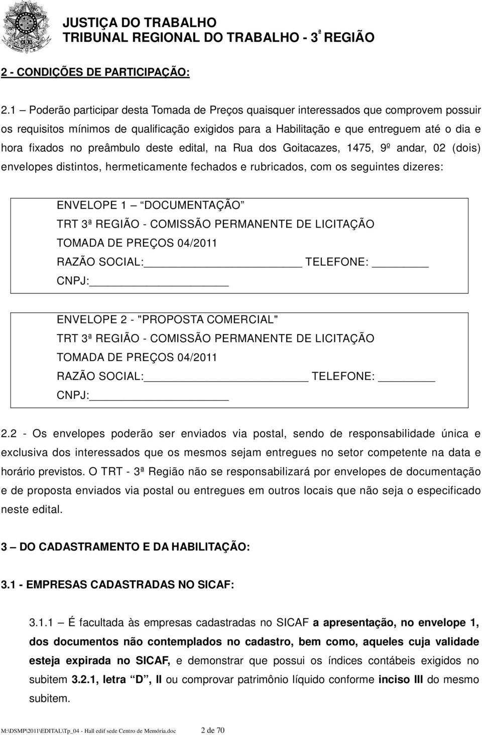 preâmbulo deste edital, na Rua dos Goitacazes, 1475, 9º andar, 02 (dois) envelopes distintos, hermeticamente fechados e rubricados, com os seguintes dizeres: ENVELOPE 1 DOCUMENTAÇÃO TRT 3ª REGIÃO -