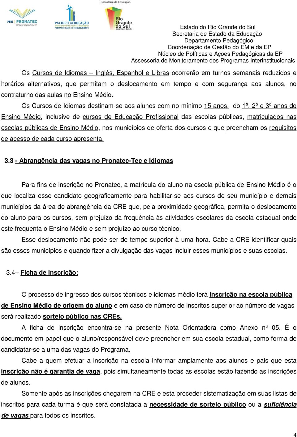 Os Cursos de Idiomas destinam-se aos alunos com no mínimo 15 anos, do 1º, 2º e 3º anos do Ensino Médio, inclusive de cursos de Educação Profissional das escolas públicas, matriculados nas escolas