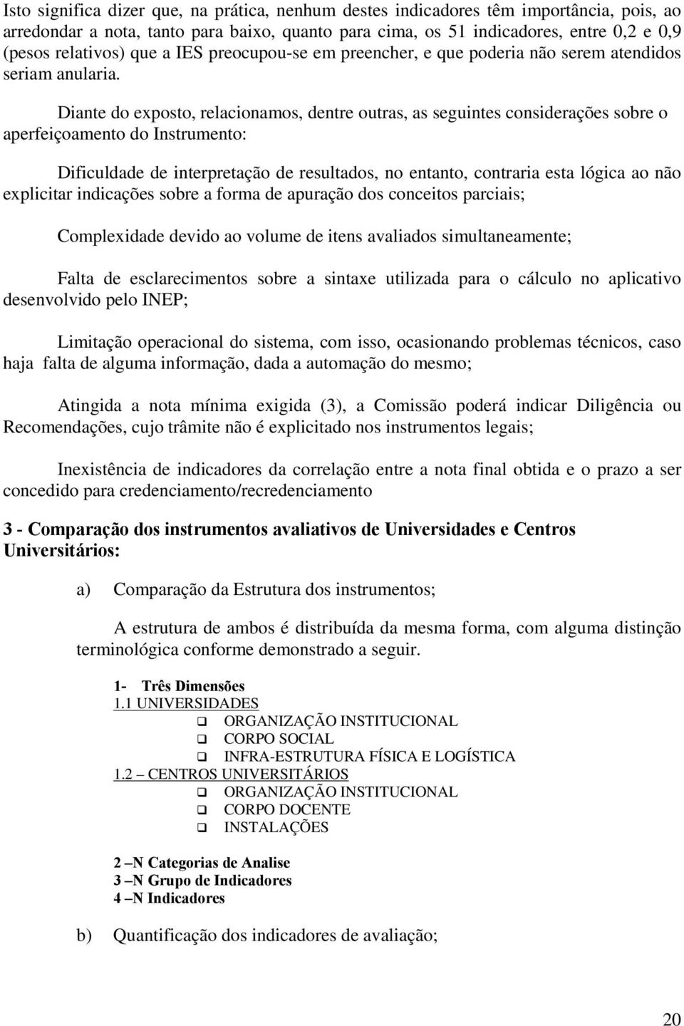 Diante do exposto, relacionamos, dentre outras, as seguintes considerações sobre o aperfeiçoamento do Instrumento: Dificuldade de interpretação de resultados, no entanto, contraria esta lógica ao não