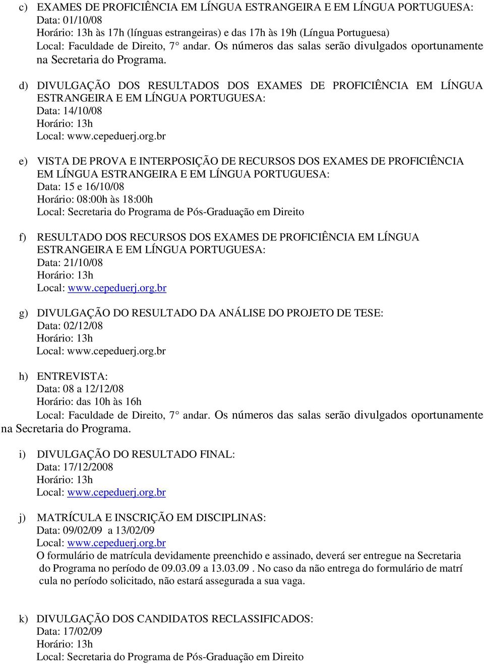 INTERPOSIÇÃO DE RECURSOS DOS EXAMES DE PROFICIÊNCIA EM LÍNGUA ESTRANGEIRA E EM LÍNGUA PORTUGUESA: Data: 15 e 16/10/08 Horário: 08:00h às 18:00h f) RESULTADO DOS RECURSOS DOS EXAMES DE PROFICIÊNCIA EM