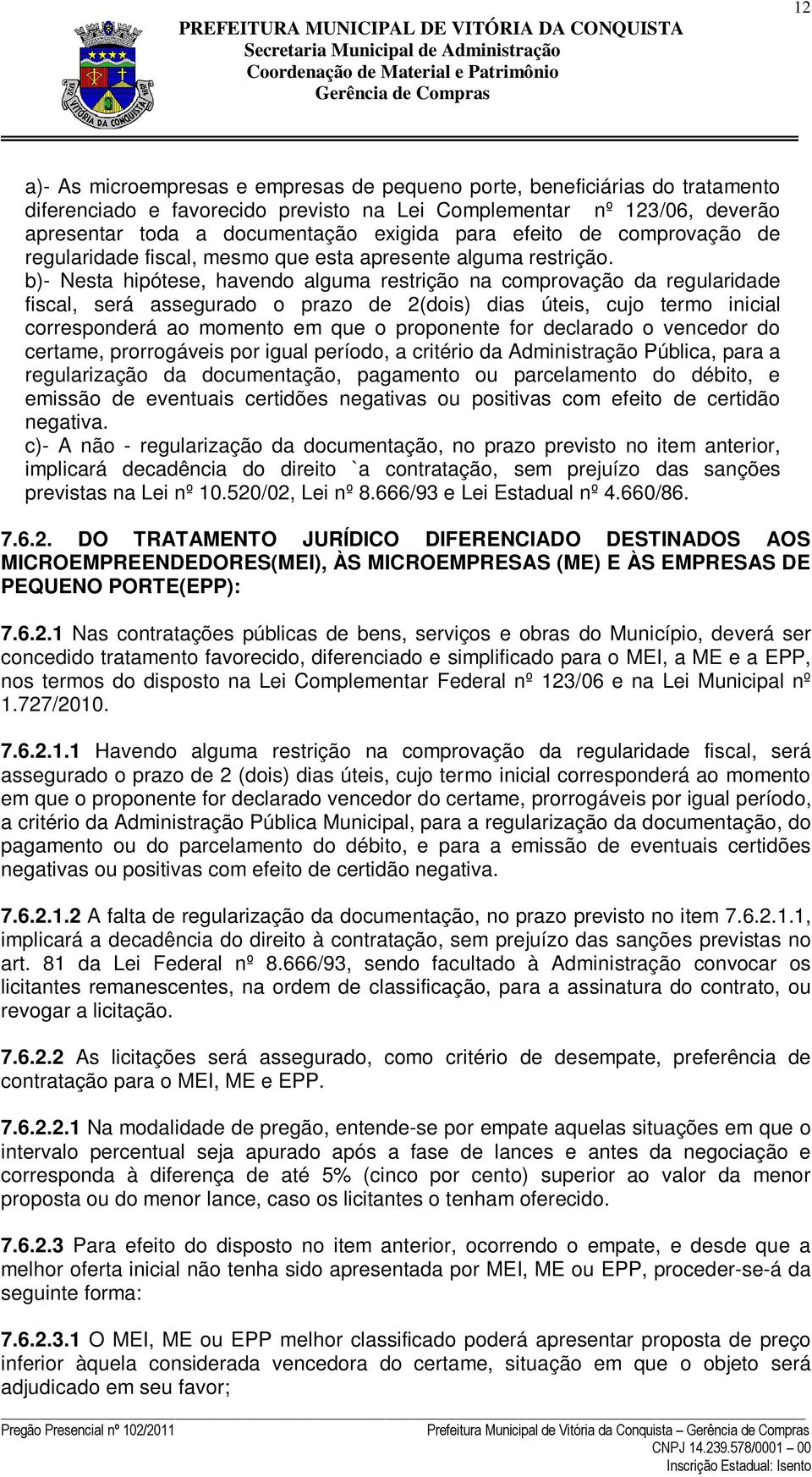 b)- Nesta hipótese, havendo alguma restrição na comprovação da regularidade fiscal, será assegurado o prazo de 2(dois) dias úteis, cujo termo inicial corresponderá ao momento em que o proponente for