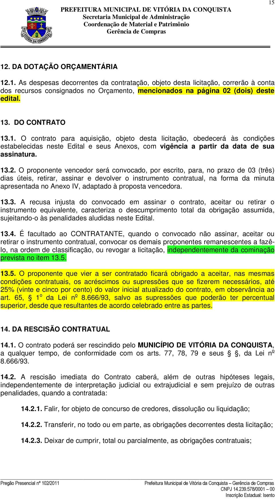 O proponente vencedor será convocado, por escrito, para, no prazo de 03 (três) dias úteis, retirar, assinar e devolver o instrumento contratual, na forma da minuta apresentada no Anexo IV, adaptado à