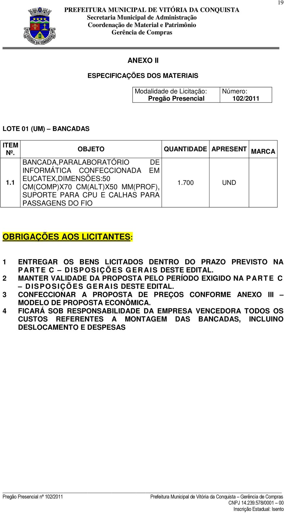 1 OBJETO BANCADA,PARALABORATÓRIO DE INFORMÁTICA CONFECCIONADA EM EUCATEX,DIMENSÕES:50 CM(COMP)X70 CM(ALT)X50 MM(PROF), SUPORTE PARA CPU E CALHAS PARA PASSAGENS DO FIO QUANTIDADE APRESENT MARCA 1.