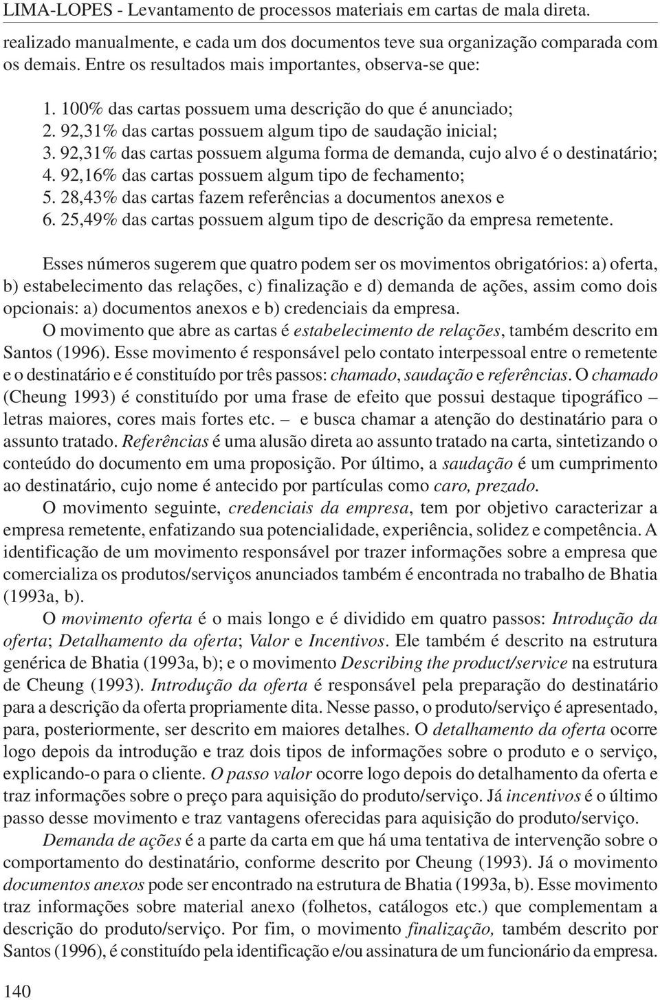 92,31% das cartas possuem alguma forma de demanda, cujo alvo é o destinatário; 4. 92,16% das cartas possuem algum tipo de fechamento; 5. 28,43% das cartas fazem referências a documentos anexos e 6.